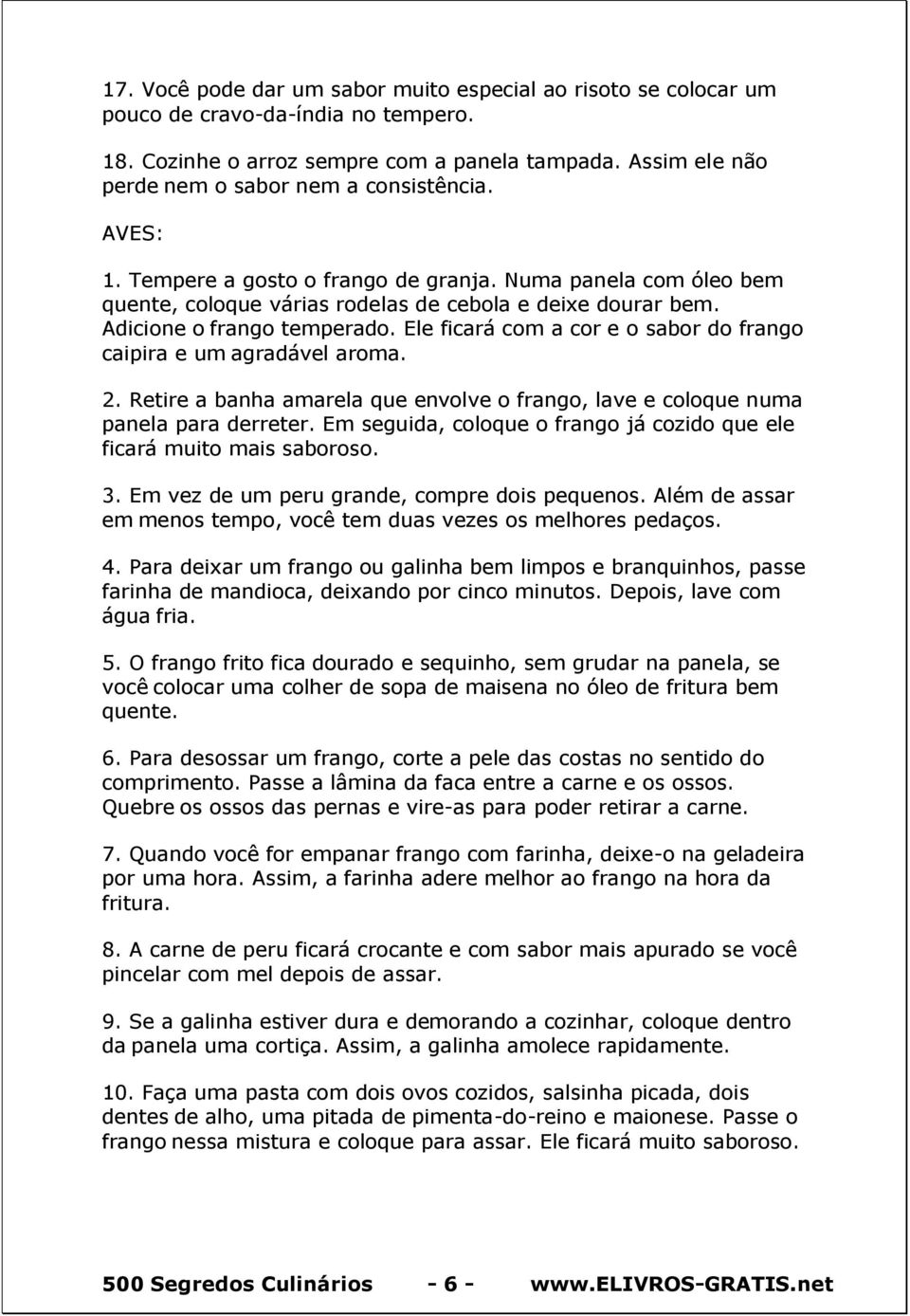 Adicione o frango temperado. Ele ficará com a cor e o sabor do frango caipira e um agradável aroma. 2. Retire a banha amarela que envolve o frango, lave e coloque numa panela para derreter.