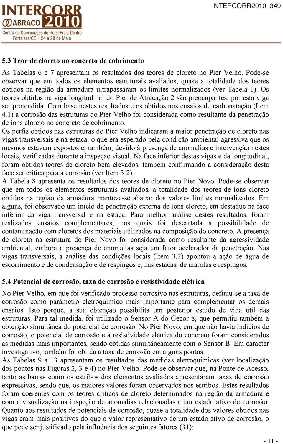 Os teores obtidos na viga longitudinal do Píer de Atracação 2 são preocupantes, por esta viga ser protendida. Com base nestes resultados e os obtidos nos ensaios de carbonatação (Item 4.