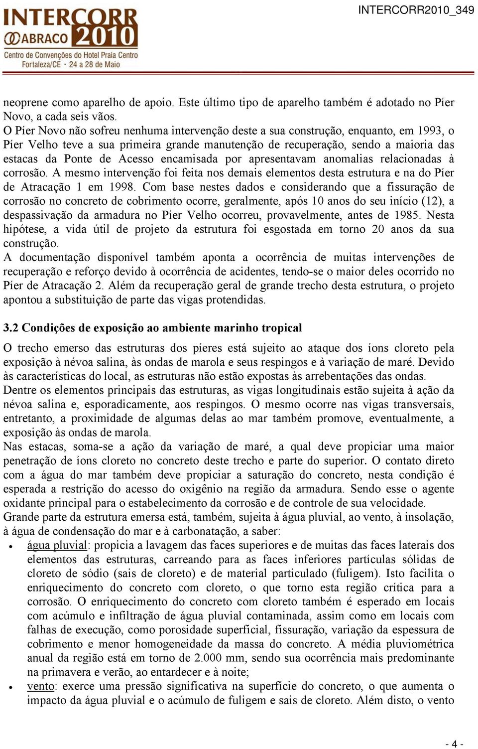 encamisada por apresentavam anomalias relacionadas à corrosão. A mesmo intervenção foi feita nos demais elementos desta estrutura e na do Píer de Atracação 1 em 1998.