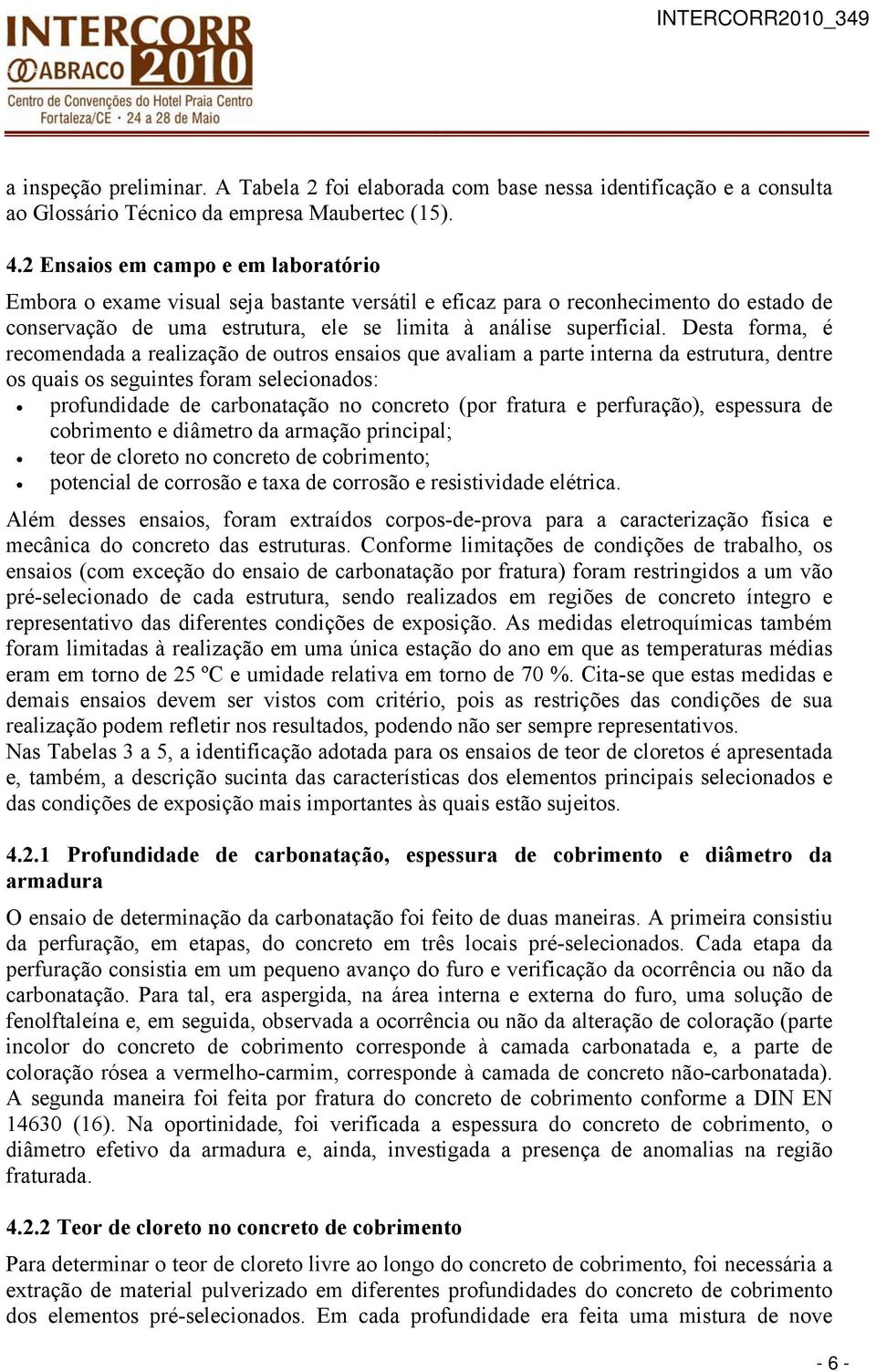 Desta forma, é recomendada a realização de outros ensaios que avaliam a parte interna da estrutura, dentre os quais os seguintes foram selecionados: profundidade de carbonatação no concreto (por