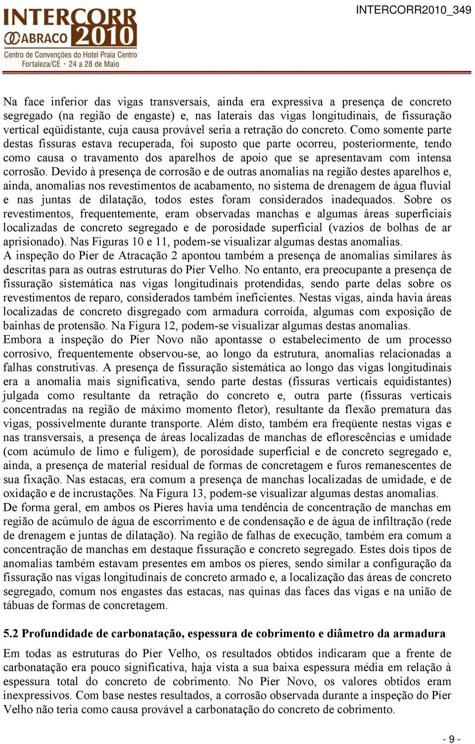 Como somente parte destas fissuras estava recuperada, foi suposto que parte ocorreu, posteriormente, tendo como causa o travamento dos aparelhos de apoio que se apresentavam com intensa corrosão.