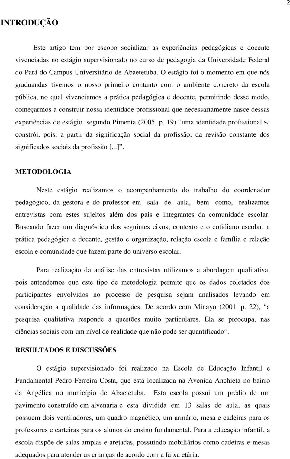 O estágio foi o momento em que nós graduandas tivemos o nosso primeiro contanto com o ambiente concreto da escola pública, no qual vivenciamos a prática pedagógica e docente, permitindo desse modo,