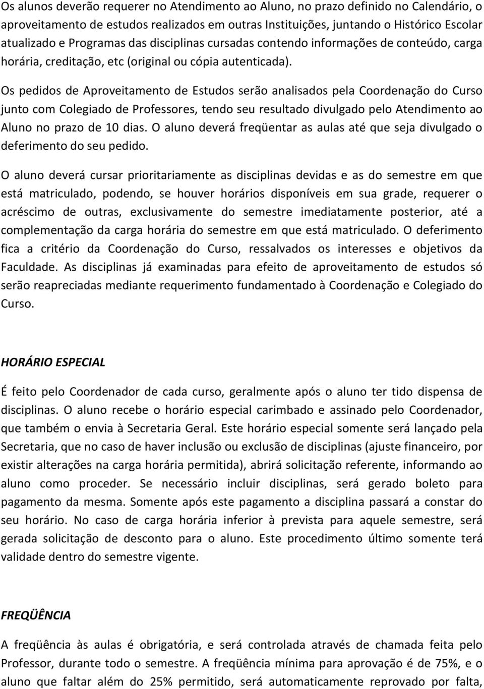 Os pedidos de Aproveitamento de Estudos serão analisados pela Coordenação do Curso junto com Colegiado de Professores, tendo seu resultado divulgado pelo Atendimento ao Aluno no prazo de 10 dias.