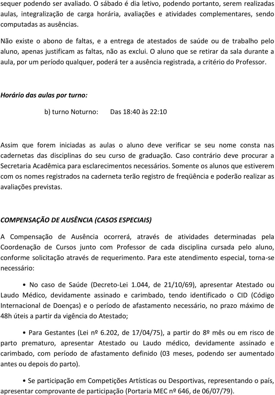 O aluno que se retirar da sala durante a aula, por um período qualquer, poderá ter a ausência registrada, a critério do Professor.