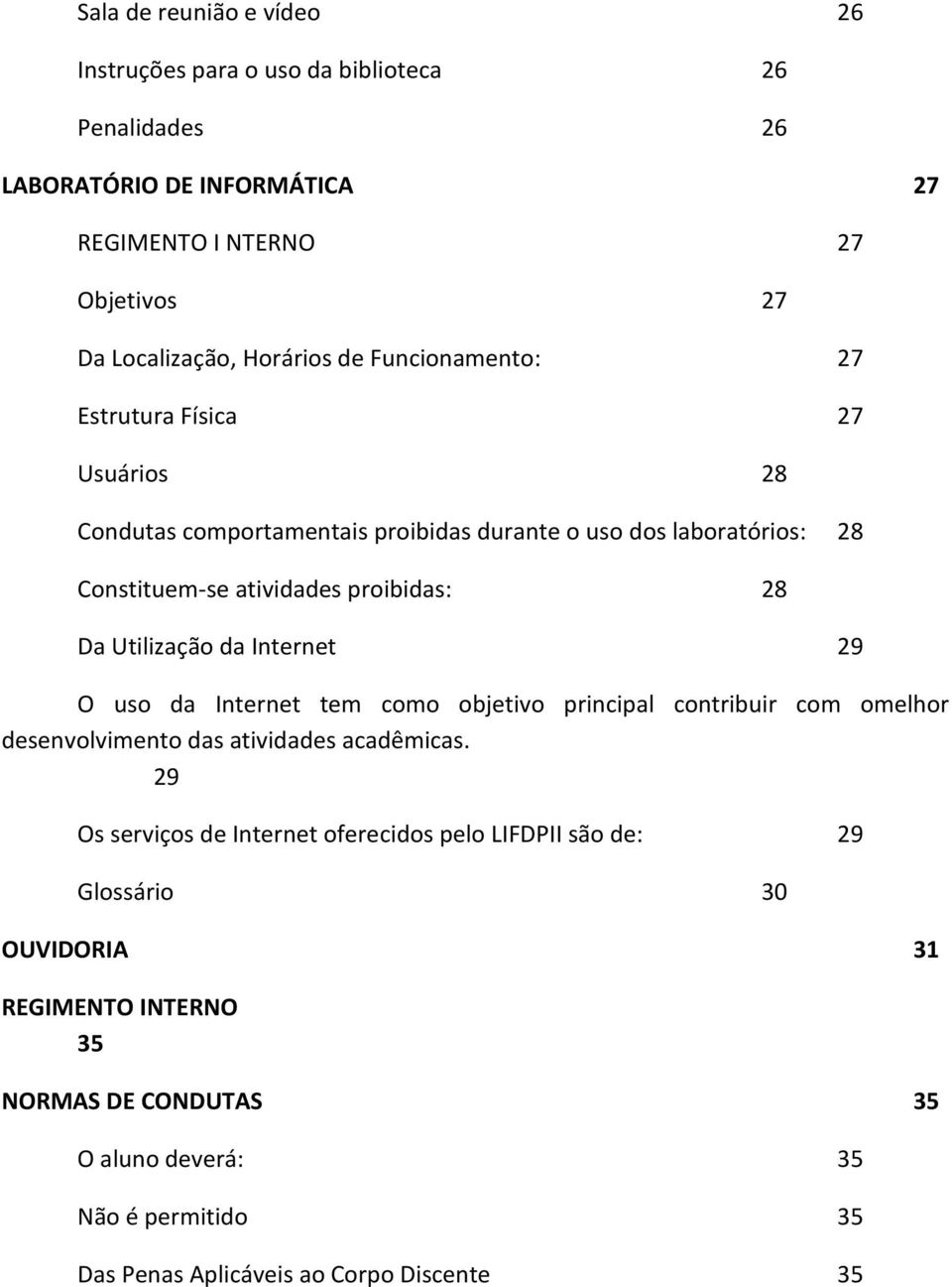 Utilização da Internet 29 O uso da Internet tem como objetivo principal contribuir com omelhor desenvolvimento das atividades acadêmicas.