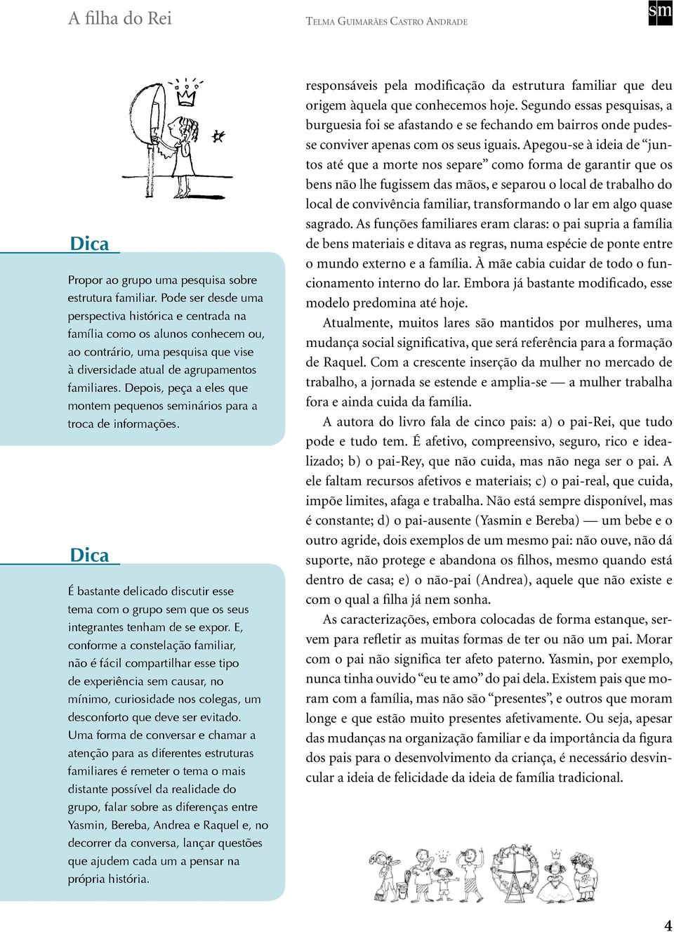 Depois, peça a eles que montem pequenos seminários para a troca de informações. É bastante delicado discutir esse tema com o grupo sem que os seus integrantes tenham de se expor.