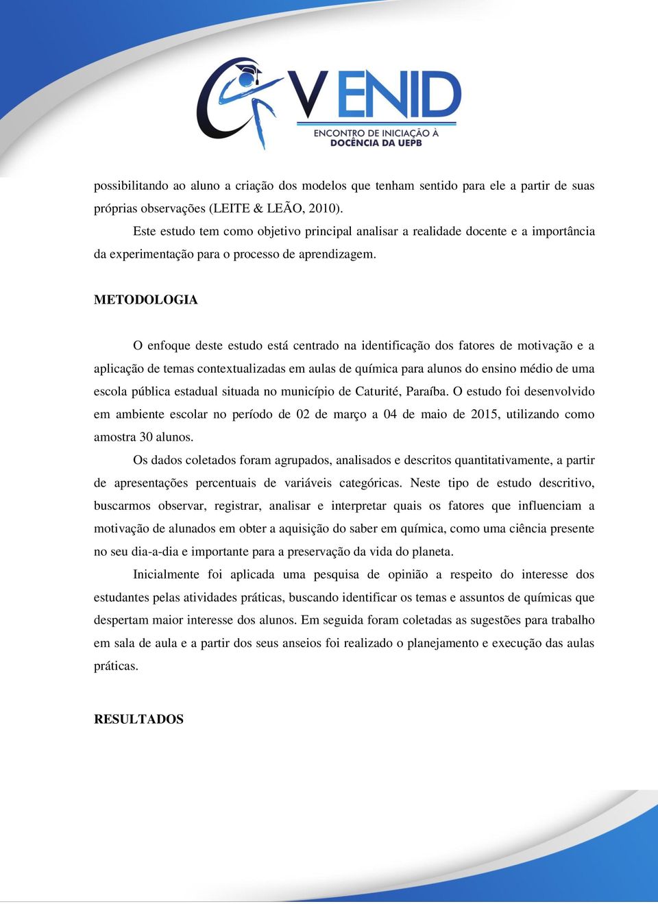 METODOLOGIA O enfoque deste estudo está centrado na identificação dos fatores de motivação e a aplicação de temas contextualizadas em aulas de química para alunos do ensino médio de uma escola