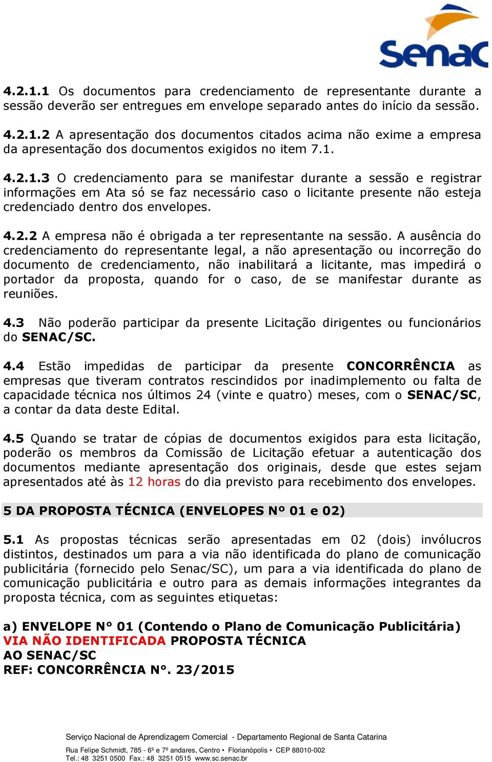 A ausência do credenciamento do representante legal, a não apresentação ou incorreção do documento de credenciamento, não inabilitará a licitante, mas impedirá o portador da proposta, quando for o