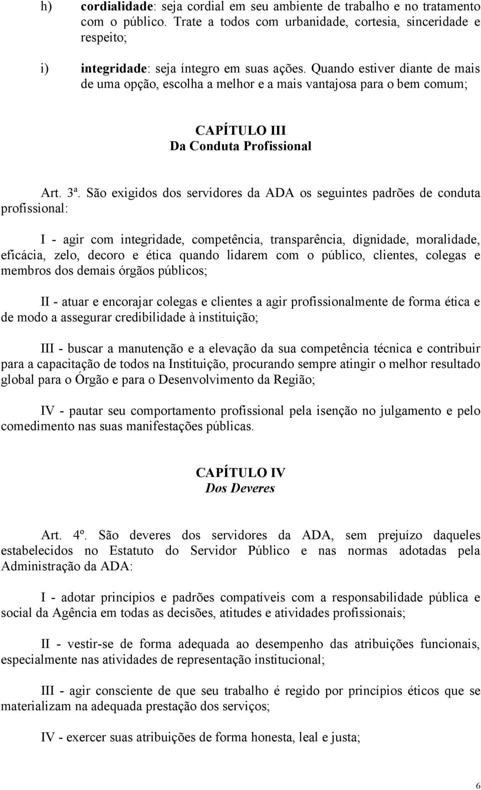 São exigidos dos servidores da ADA os seguintes padrões de conduta profissional: I - agir com integridade, competência, transparência, dignidade, moralidade, eficácia, zelo, decoro e ética quando