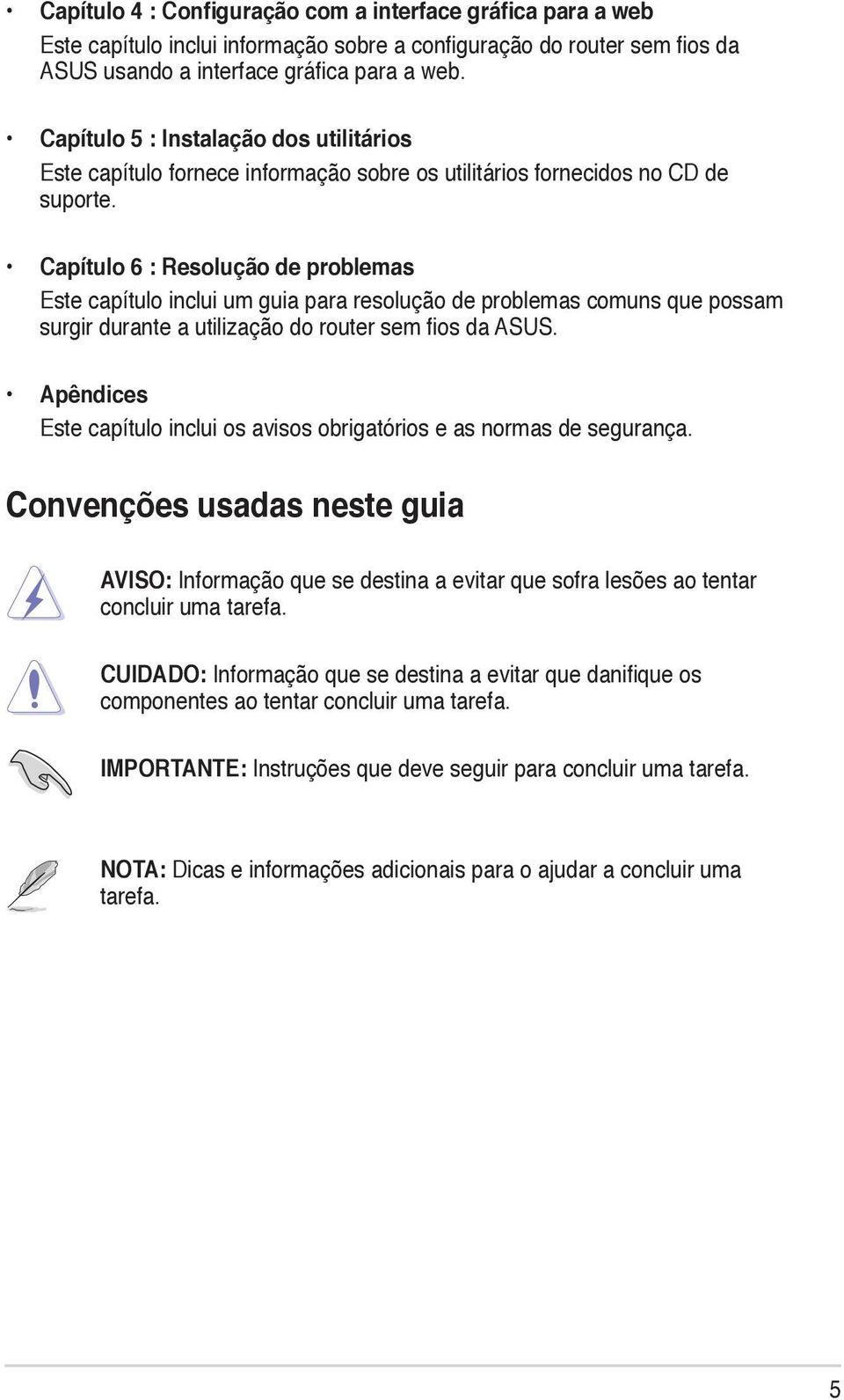 Capítulo 6 : Resolução de problemas Este capítulo inclui um guia para resolução de problemas comuns que possam surgir durante a utilização do router sem fios da ASUS.