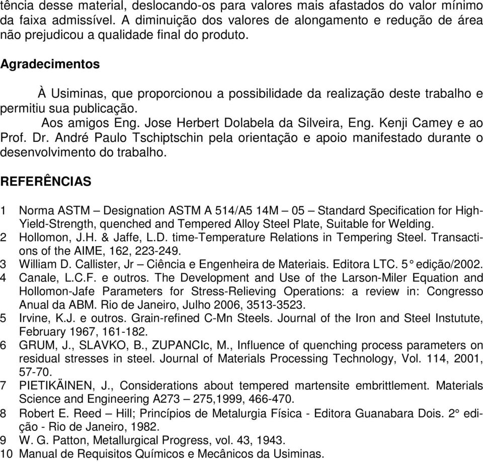 Agradecimentos À Usiminas, que proporcionou a possibilidade da realização deste trabalho e permitiu sua publicação. Aos amigos Eng. Jose Herbert Dolabela da Silveira, Eng. Kenji Camey e ao Prof. Dr.