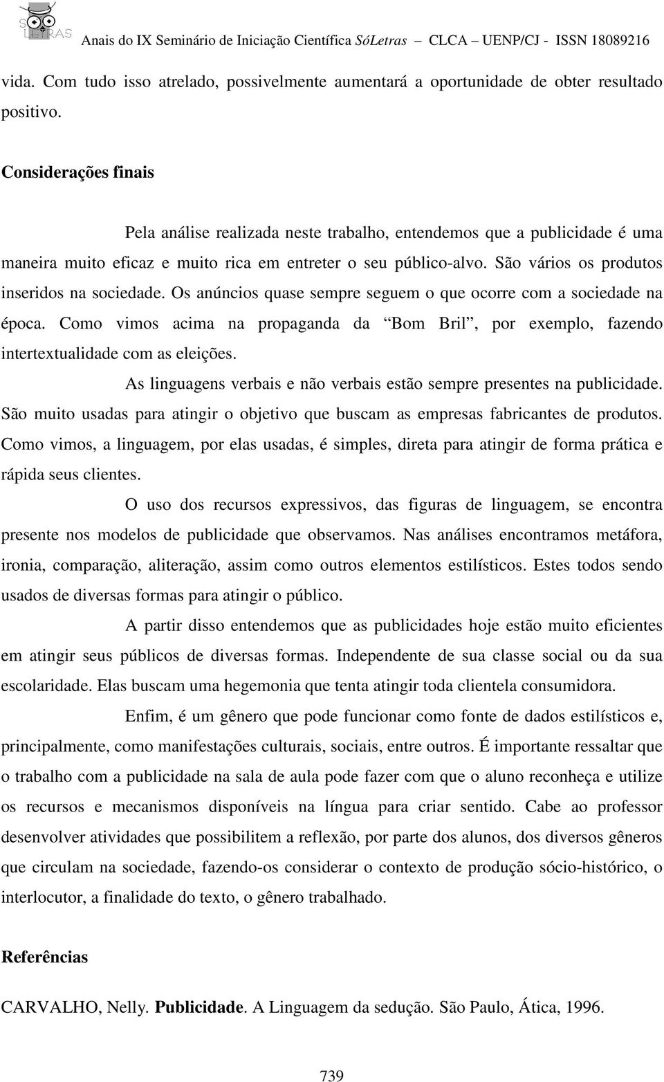 São vários os produtos inseridos na sociedade. Os anúncios quase sempre seguem o que ocorre com a sociedade na época.