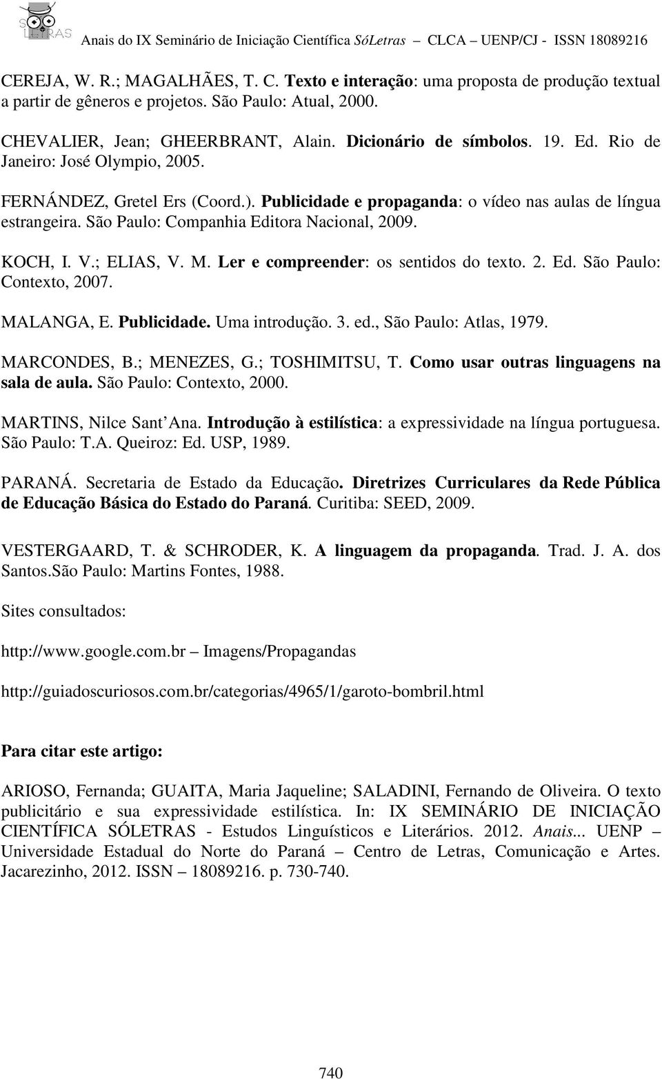 ; ELIAS, V. M. Ler e compreender: os sentidos do texto. 2. Ed. São Paulo: Contexto, 2007. MALANGA, E. Publicidade. Uma introdução. 3. ed., São Paulo: Atlas, 1979. MARCONDES, B.; MENEZES, G.