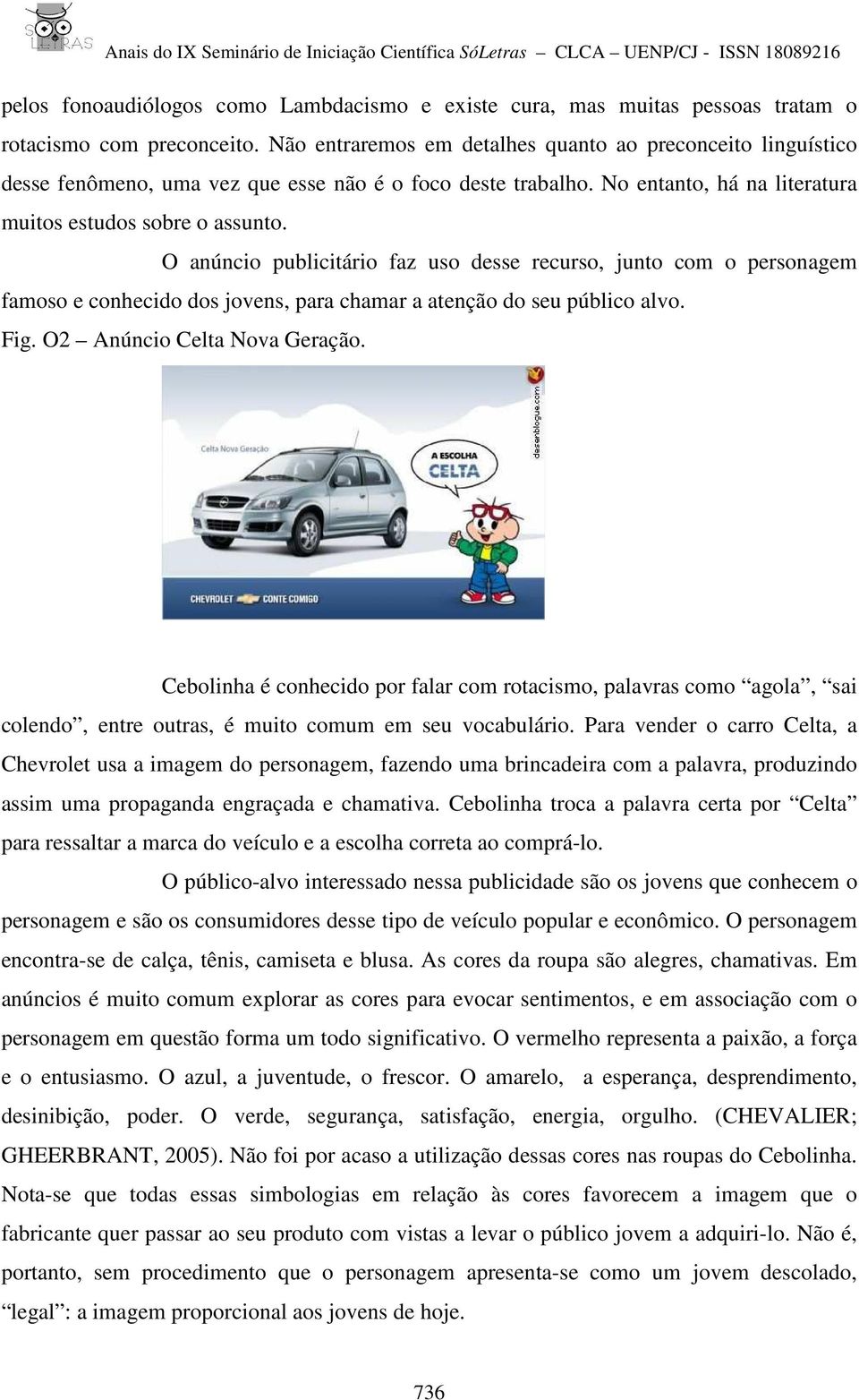 O anúncio publicitário faz uso desse recurso, junto com o personagem famoso e conhecido dos jovens, para chamar a atenção do seu público alvo. Fig. O2 Anúncio Celta Nova Geração.