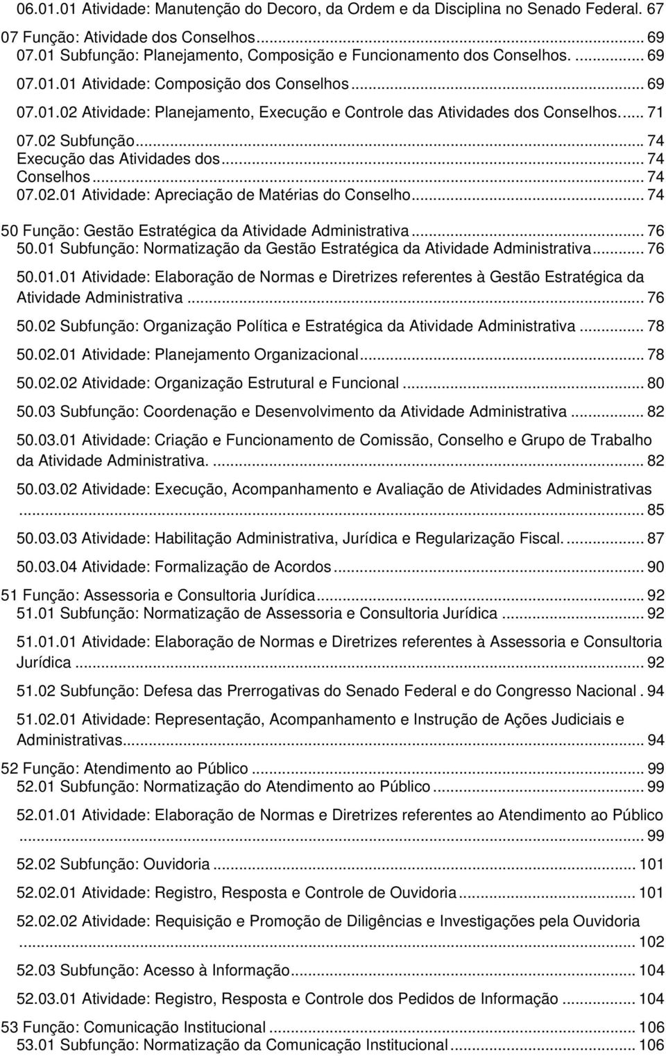 ... 71 07.02 Subfunção... 74 Execução das Atividades dos... 74 Conselhos... 74 07.02.01 Atividade: Apreciação de Matérias do Conselho... 74 50 Função: Gestão Estratégica da Atividade Administrativa.