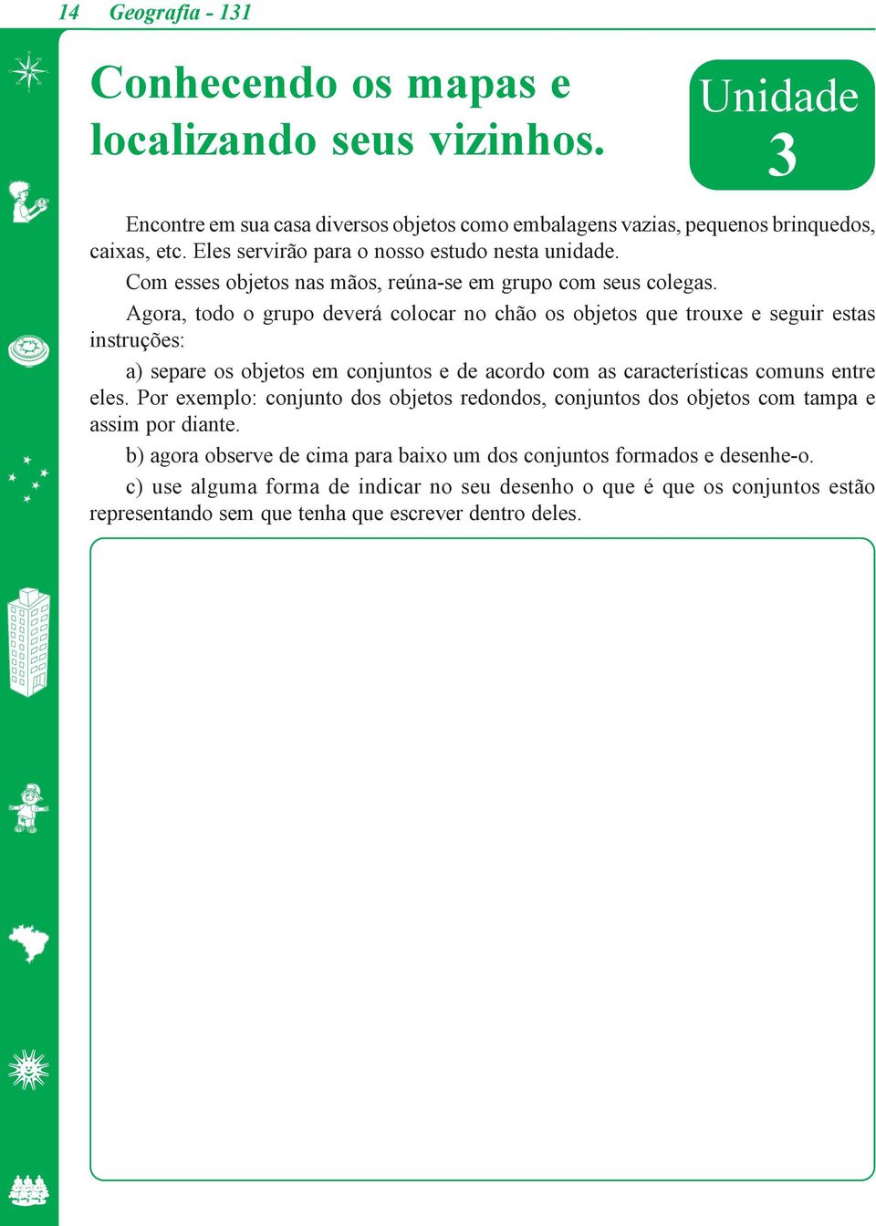 Agora, todo o grupo deverá colocar no chão os objetos que trouxe e seguir estas instruções: a) separe os objetos em conjuntos e de acordo com as características comuns entre eles.