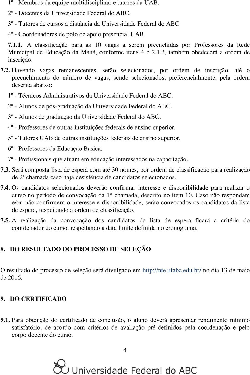 7.2. Havendo vagas remanescentes, serão selecionados, por ordem de inscrição, até o preenchimento do número de vagas, sendo selecionados, preferencialmente, pela ordem descrita abaixo: 1º - Técnicos