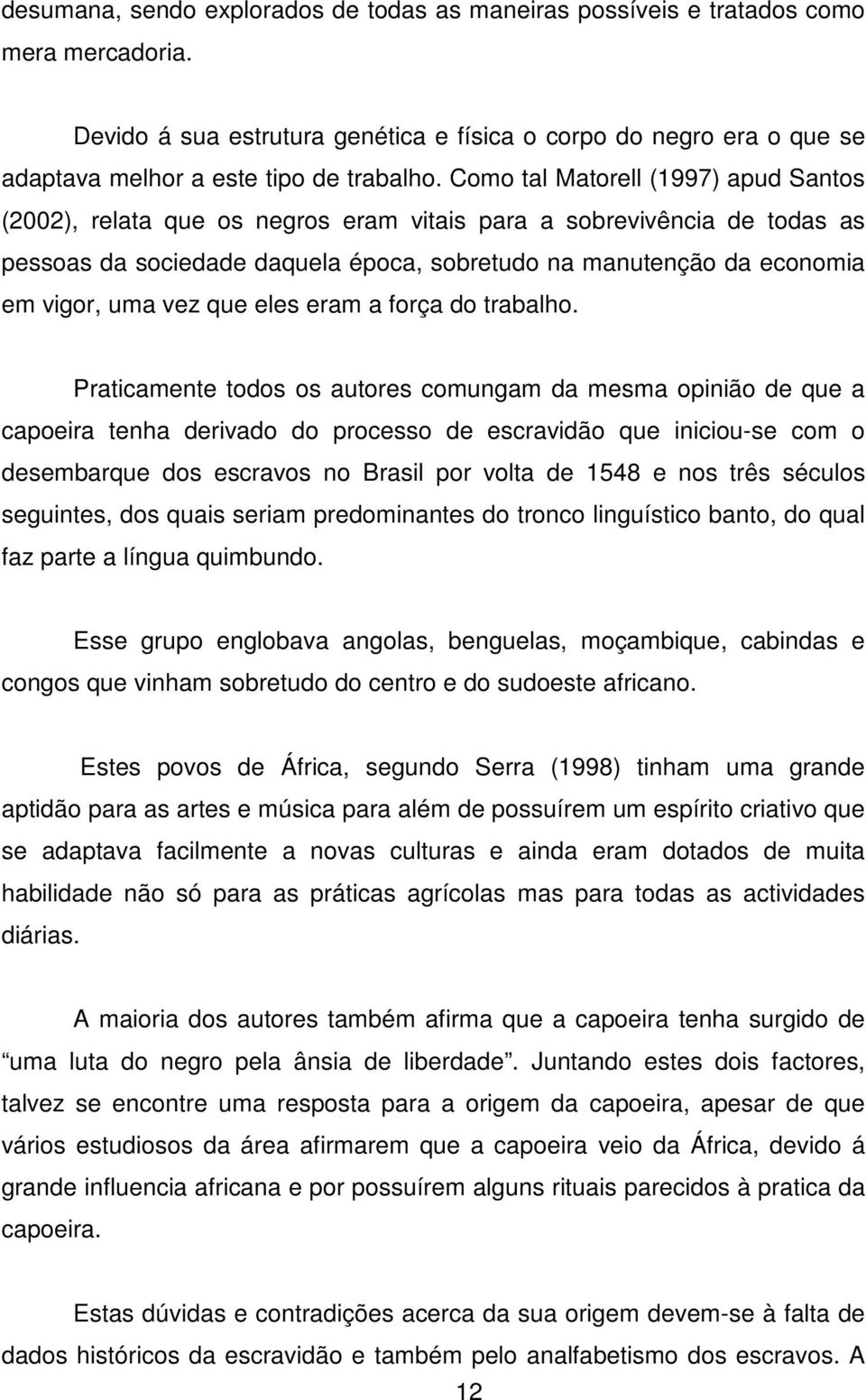 Como tal Matorell (1997) apud Santos (2002), relata que os negros eram vitais para a sobrevivência de todas as pessoas da sociedade daquela época, sobretudo na manutenção da economia em vigor, uma