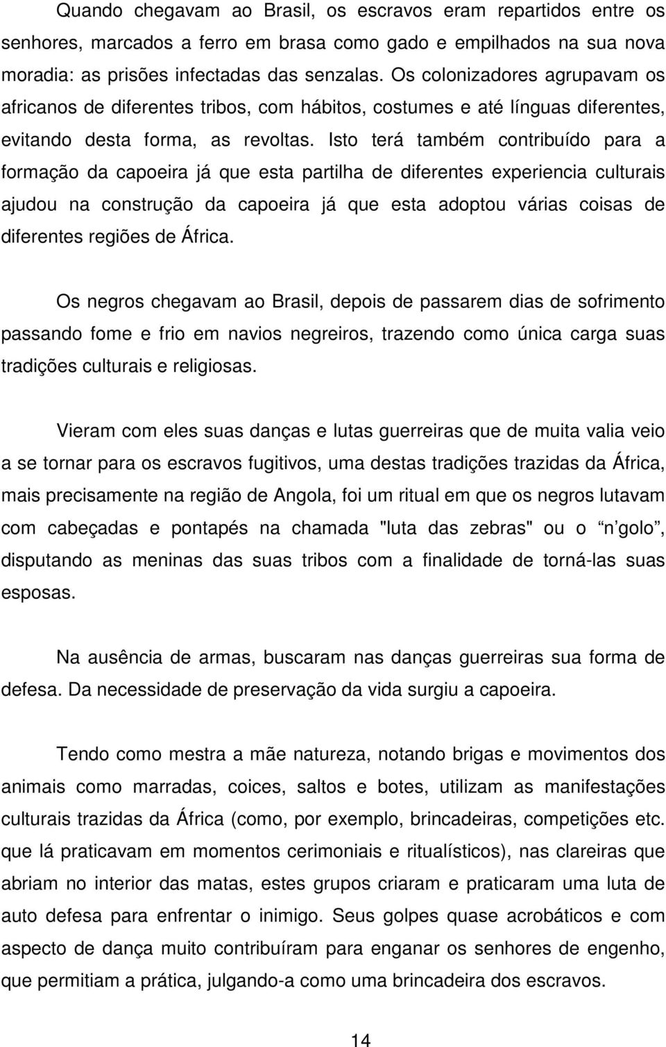 Isto terá também contribuído para a formação da capoeira já que esta partilha de diferentes experiencia culturais ajudou na construção da capoeira já que esta adoptou várias coisas de diferentes