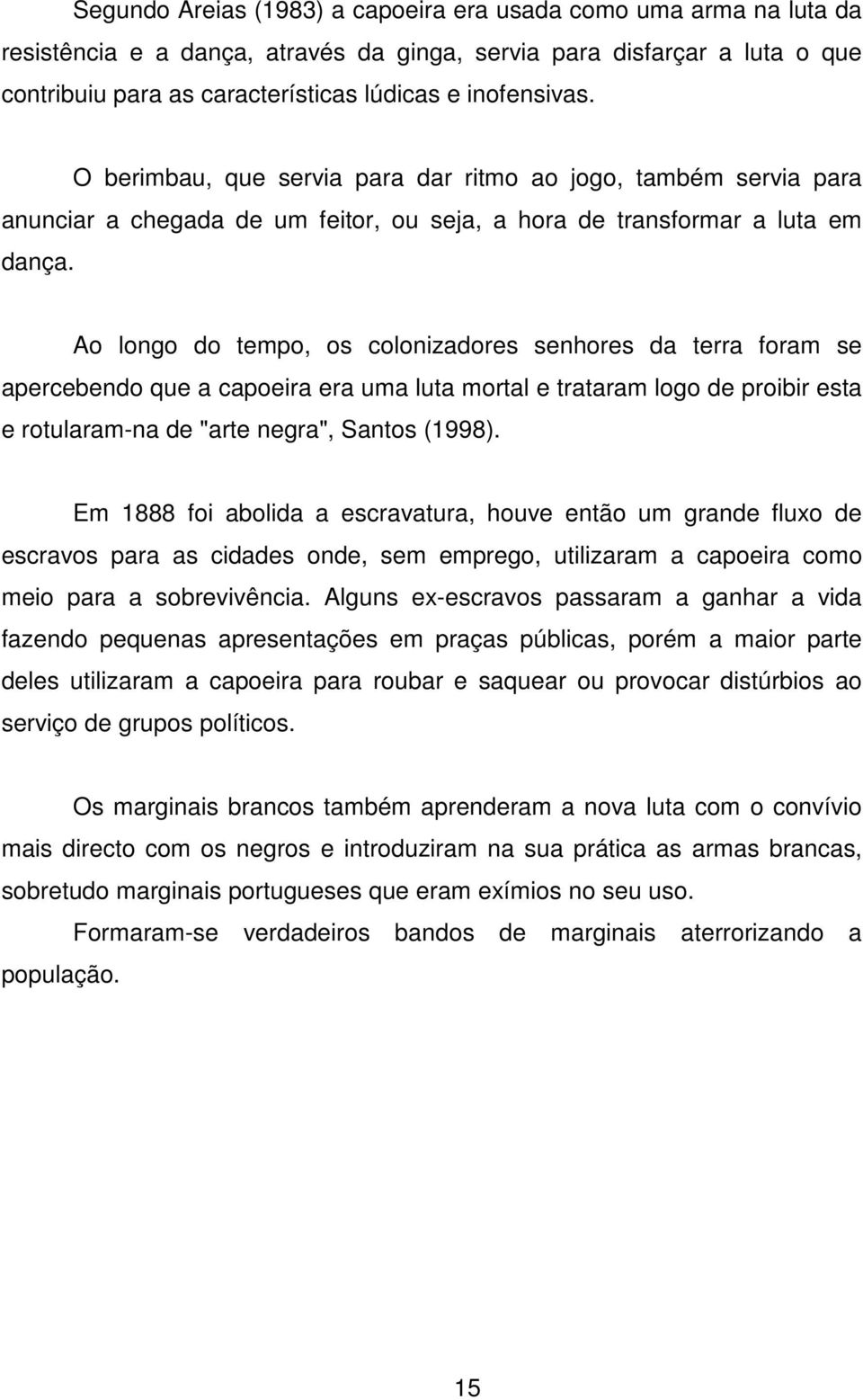 Ao longo do tempo, os colonizadores senhores da terra foram se apercebendo que a capoeira era uma luta mortal e trataram logo de proibir esta e rotularam-na de "arte negra", Santos (1998).