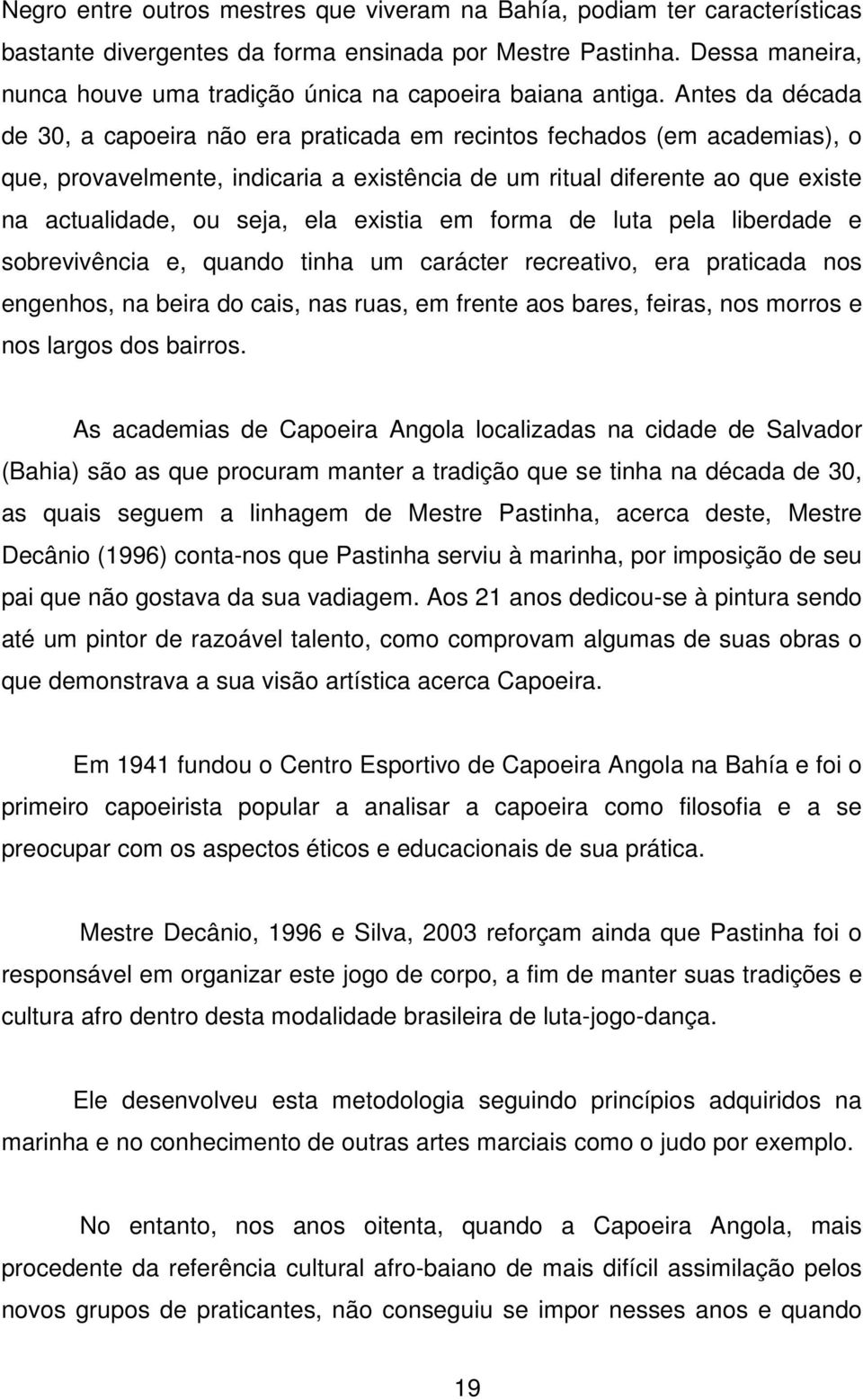 Antes da década de 30, a capoeira não era praticada em recintos fechados (em academias), o que, provavelmente, indicaria a existência de um ritual diferente ao que existe na actualidade, ou seja, ela