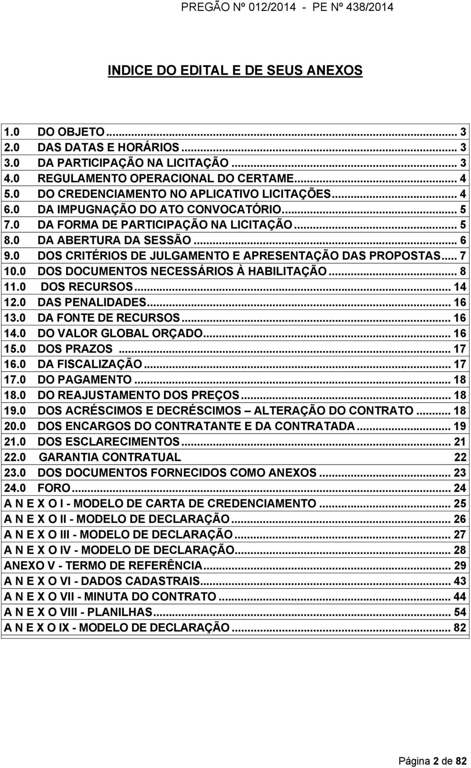 0 DOS CRITÉRIOS DE JULGAMENTO E APRESENTAÇÃO DAS PROPOSTAS... 7 10.0 DOS DOCUMENTOS NECESSÁRIOS À HABILITAÇÃO... 8 11.0 DOS RECURSOS... 14 12.0 DAS PENALIDADES... 16 13.0 DA FONTE DE RECURSOS... 16 14.