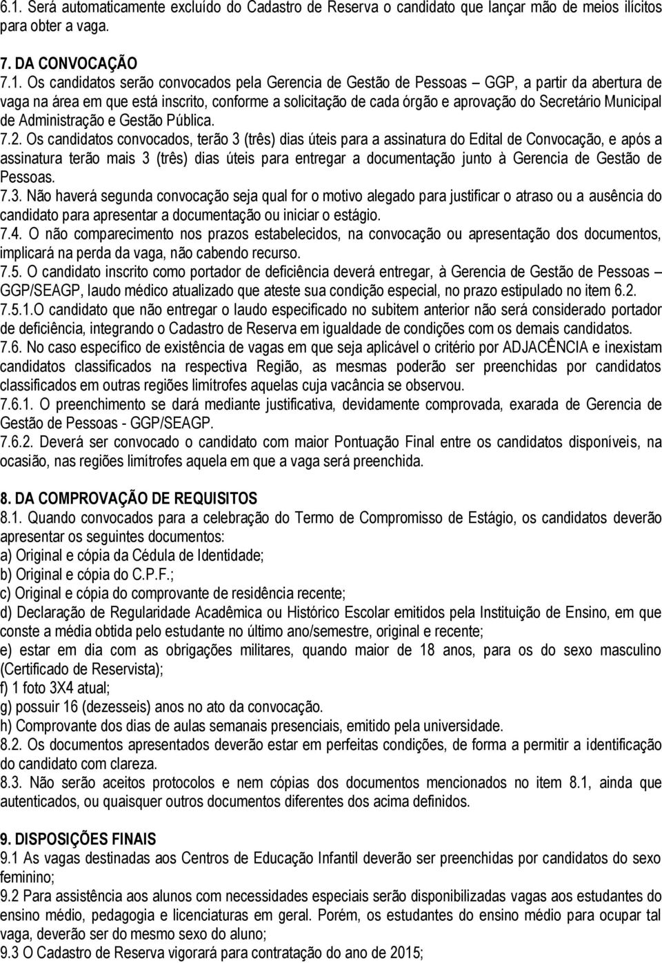 Os candidatos convocados, terão 3 (três) dias úteis para a assinatura do Edital de Convocação, e após a assinatura terão mais 3 (três) dias úteis para entregar a documentação junto à Gerencia de