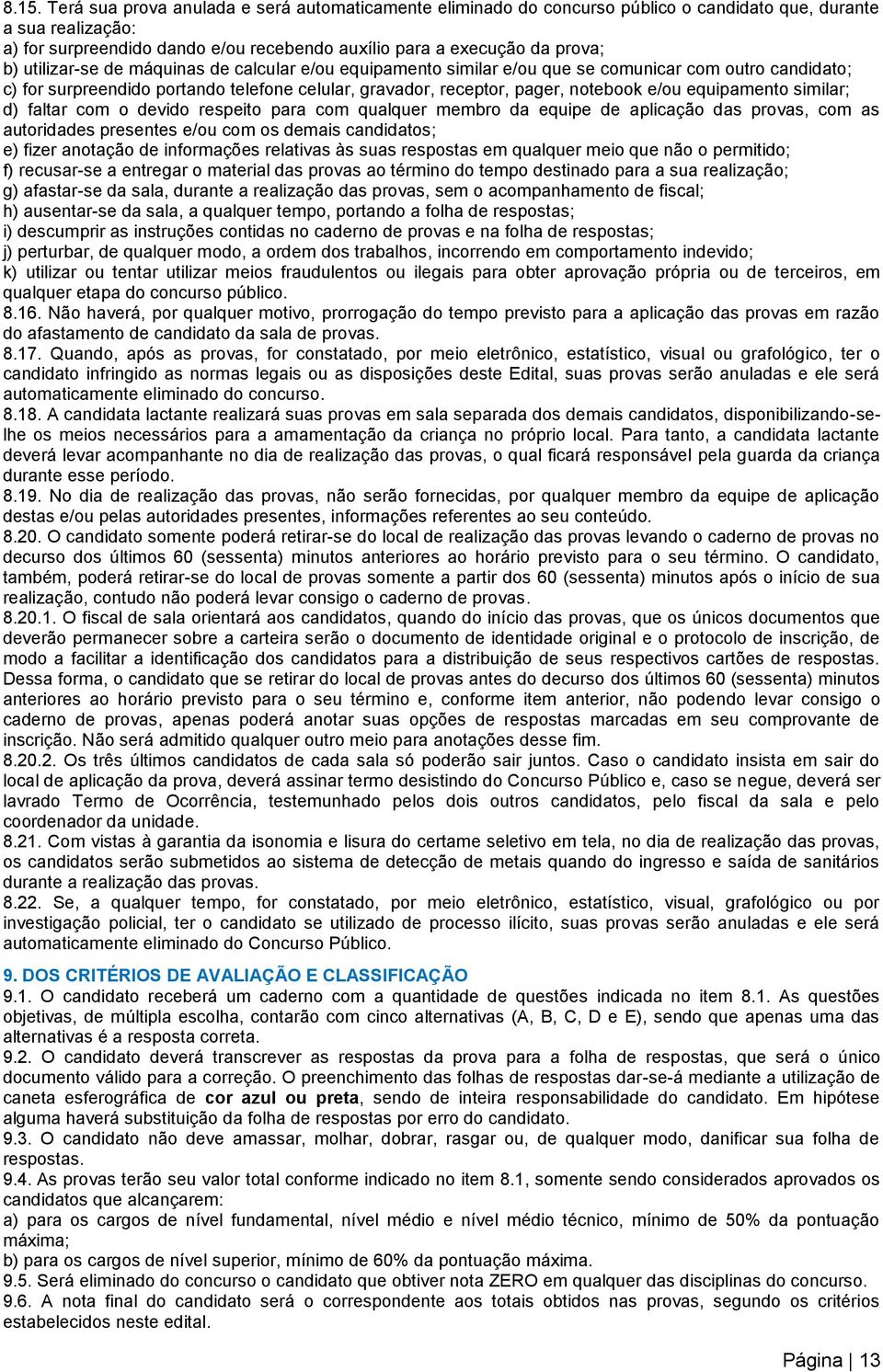 equipamento similar; d) faltar com o devido respeito para com qualquer membro da equipe de aplicação das provas, com as autoridades presentes e/ou com os demais candidatos; e) fizer anotação de