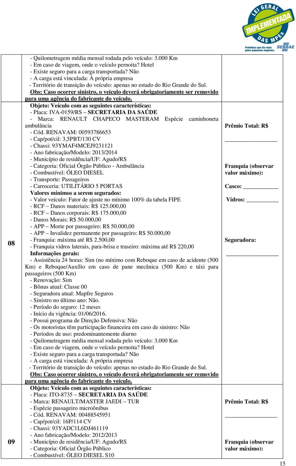 RENAVAM: 00593786653 - Cap/pot/cil: 3,5PBT/130 CV - Chassi: 93YMAF4MCEJ9231121 - Ano fabricação/modelo: 2013/2014 - Ambulância - Combustível: ÓLEO DIESEL - Transporte: Passageiros - Carroceria: