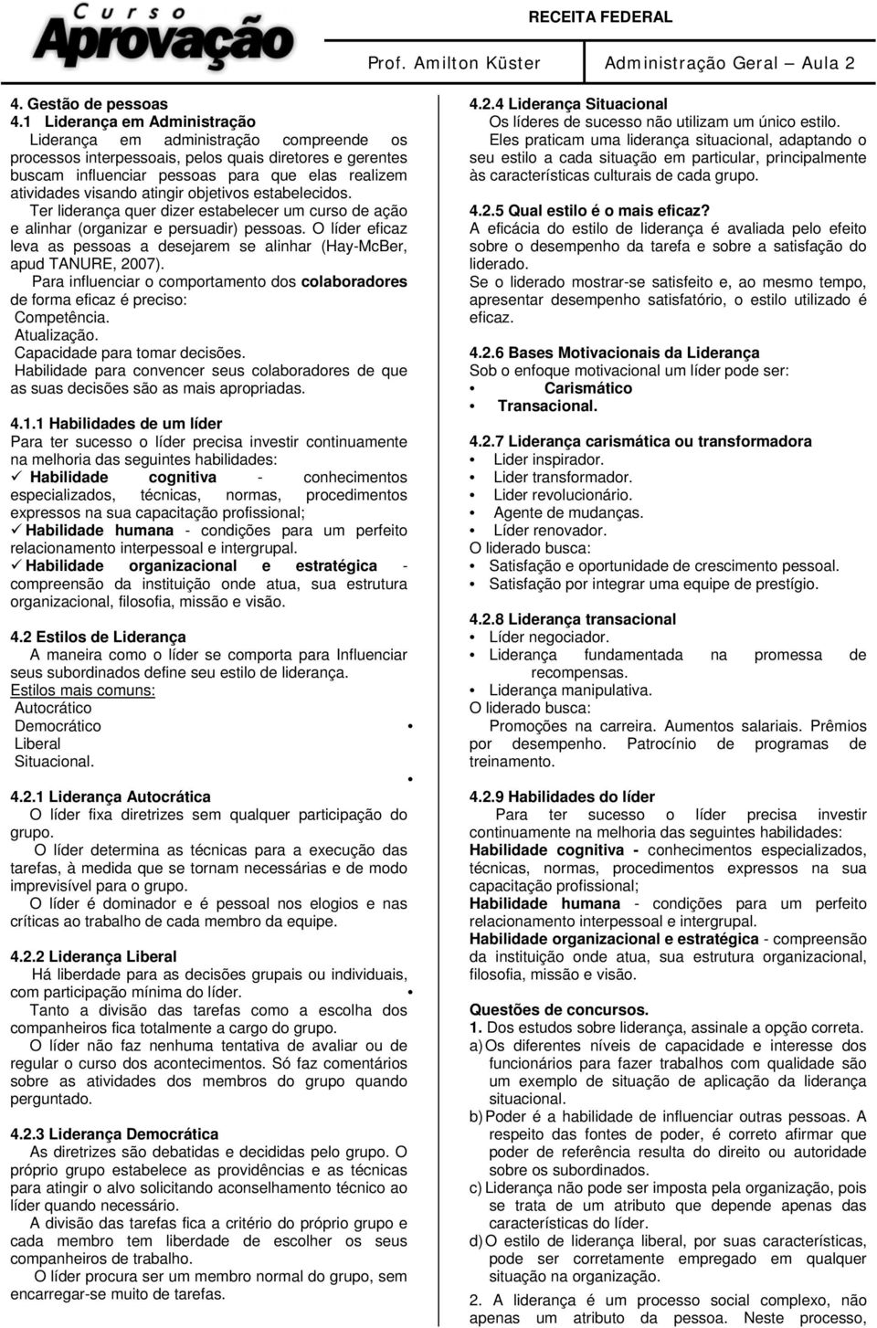 atingir objetivos estabelecidos. Ter liderança quer dizer estabelecer um curso de ação e alinhar (organizar e persuadir) pessoas.