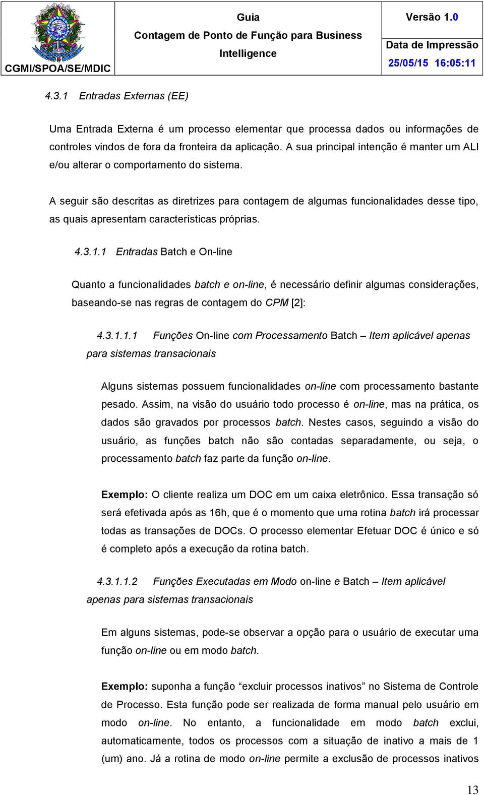 A seguir são descritas as diretrizes para contagem de algumas funcionalidades desse tipo, as quais apresentam características próprias. 4.3.1.