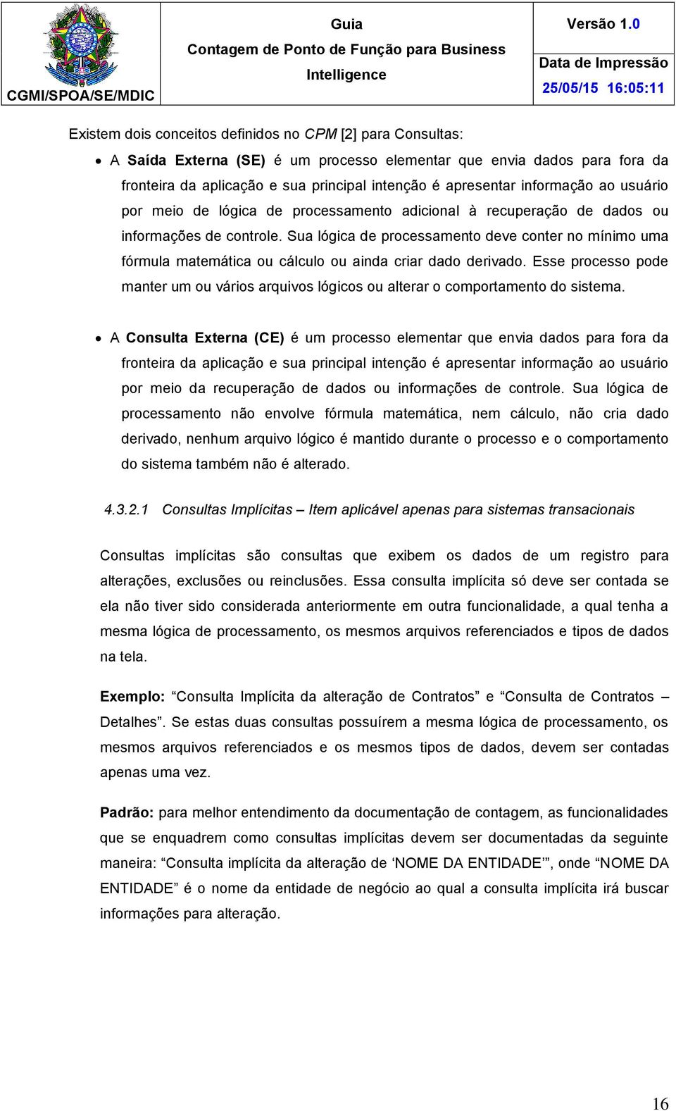 Sua lógica de processamento deve conter no mínimo uma fórmula matemática ou cálculo ou ainda criar dado derivado.