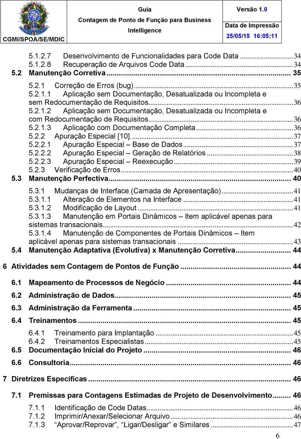 .. 37 5.2.2.2 Apuração Especial Geração de Relatórios... 38 5.2.2.3 Apuração Especial Reexecução... 39 5.2.3 Verificação de Erros... 40 5.3 Manutenção Perfectiva... 40 5.3.1 Mudanças de Interface (Camada de Apresentação).