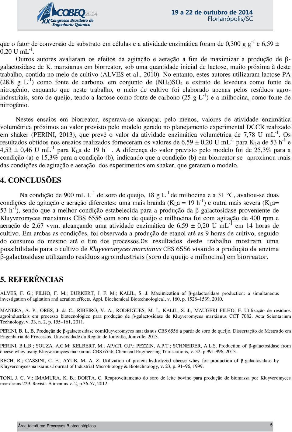 marxianus em biorreator, sob uma quantidade inicial de lactose, muito próxima à deste trabalho, contida no meio de cultivo (ALVES et al., 2010).