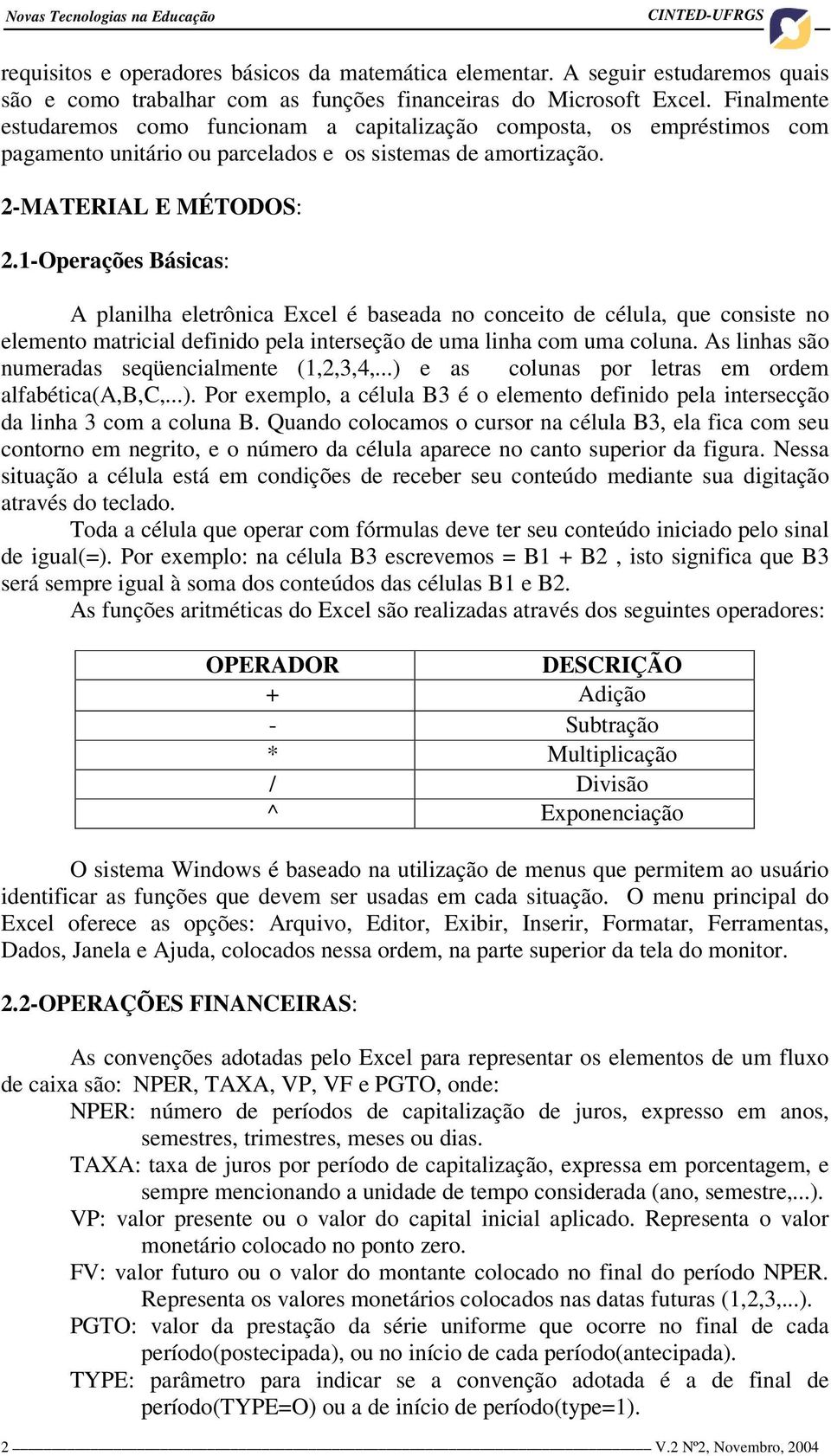 1-Operações Básicas: A planilha eletrônica Excel é baseada no conceito de célula, que consiste no elemento matricial definido pela interseção de uma linha com uma coluna.