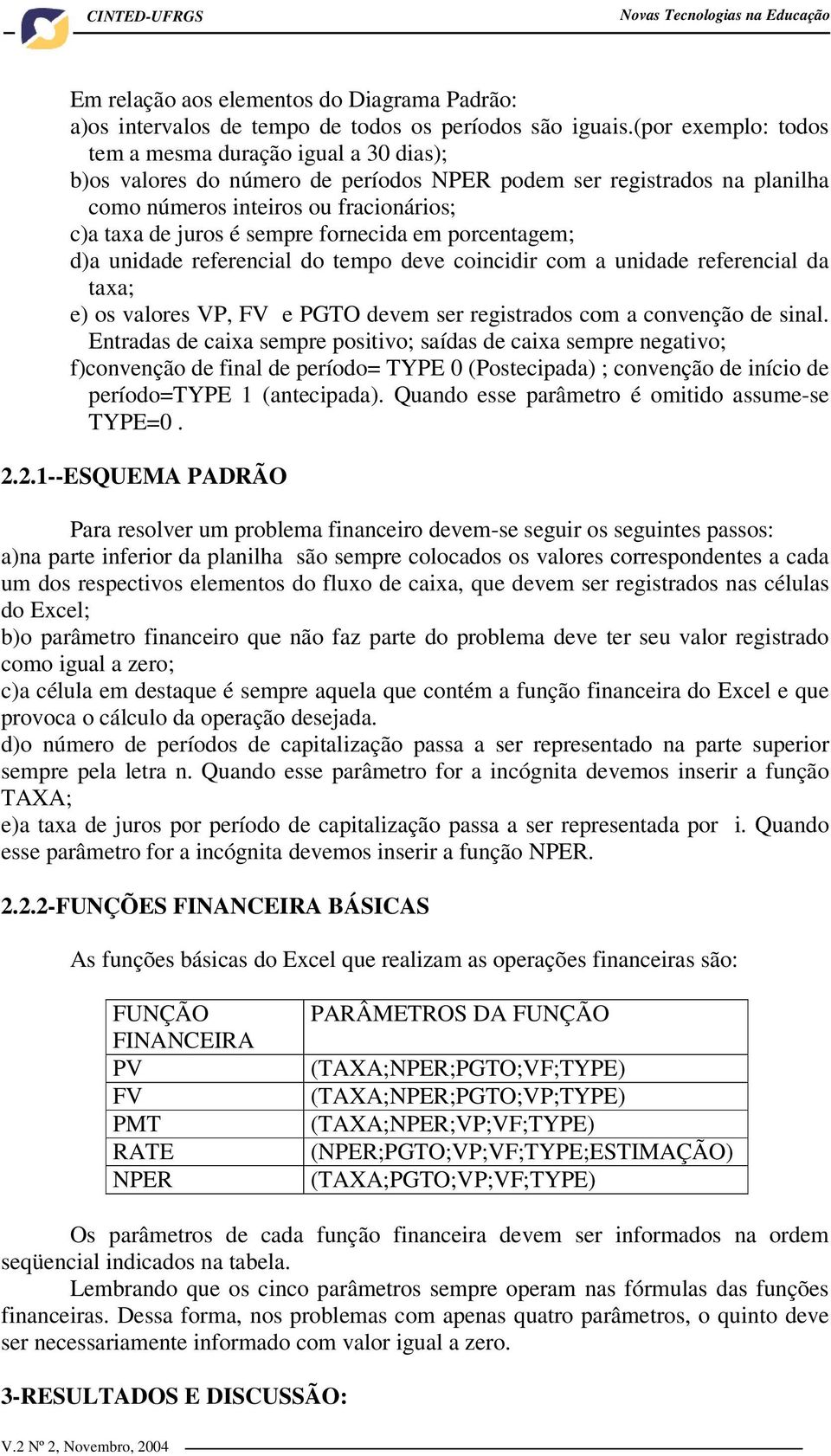 fornecida em porcentagem; d)a unidade referencial do tempo deve coincidir com a unidade referencial da taxa; e) os valores VP, FV e PGTO devem ser registrados com a convenção de sinal.