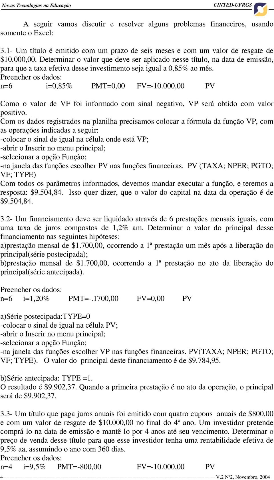 Determinar o valor que deve ser aplicado nesse título, na data de emissão, para que a taxa efetiva desse investimento seja igual a 0,85% ao mês. n=6 i=0,85% PMT=0,00 FV=-10.