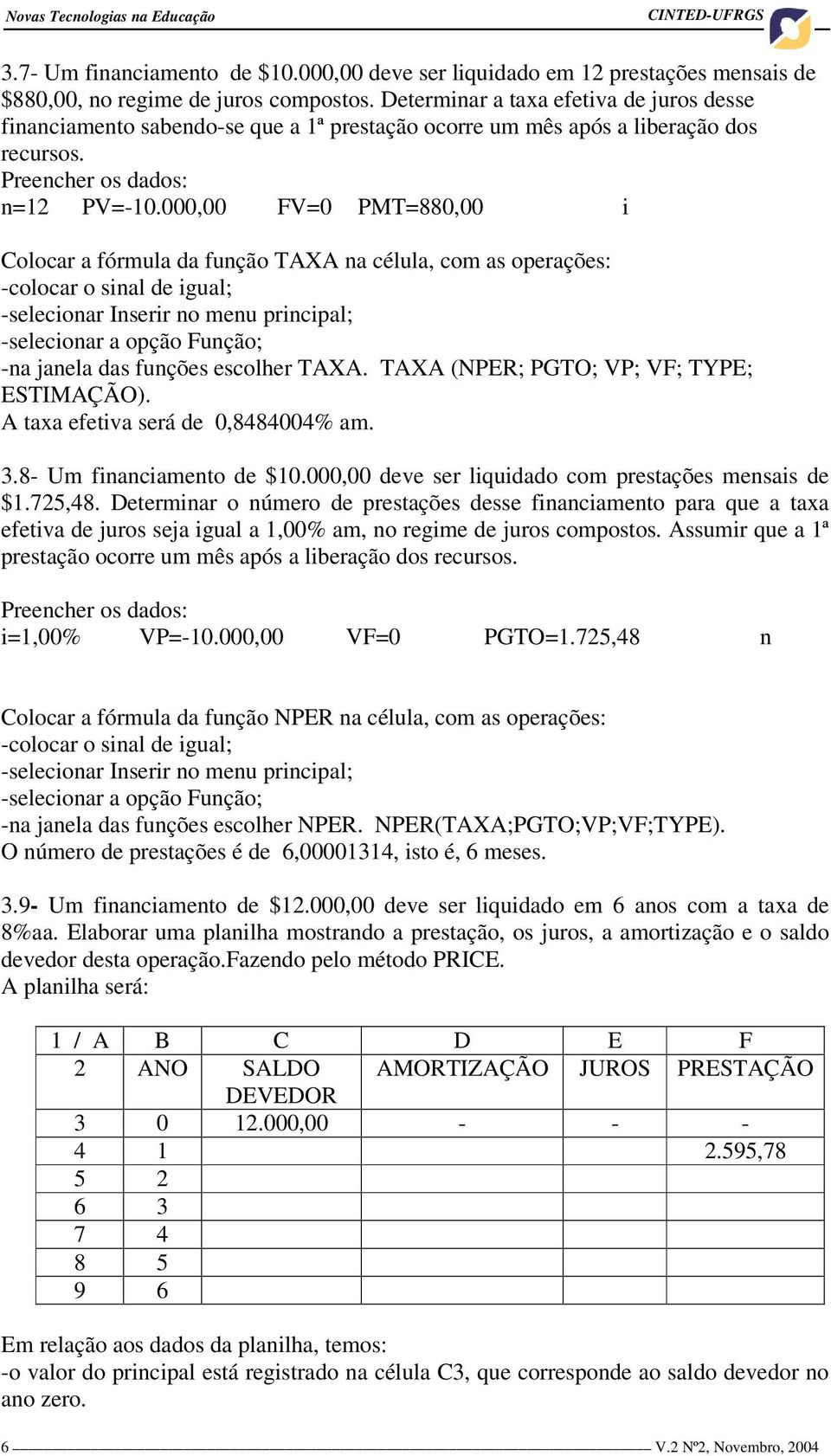 000,00 FV=0 PMT=880,00 i Colocar a fórmula da função TAXA na célula, com as operações: -colocar o sinal de igual; -selecionar Inserir no menu principal; -na janela das funções escolher TAXA.