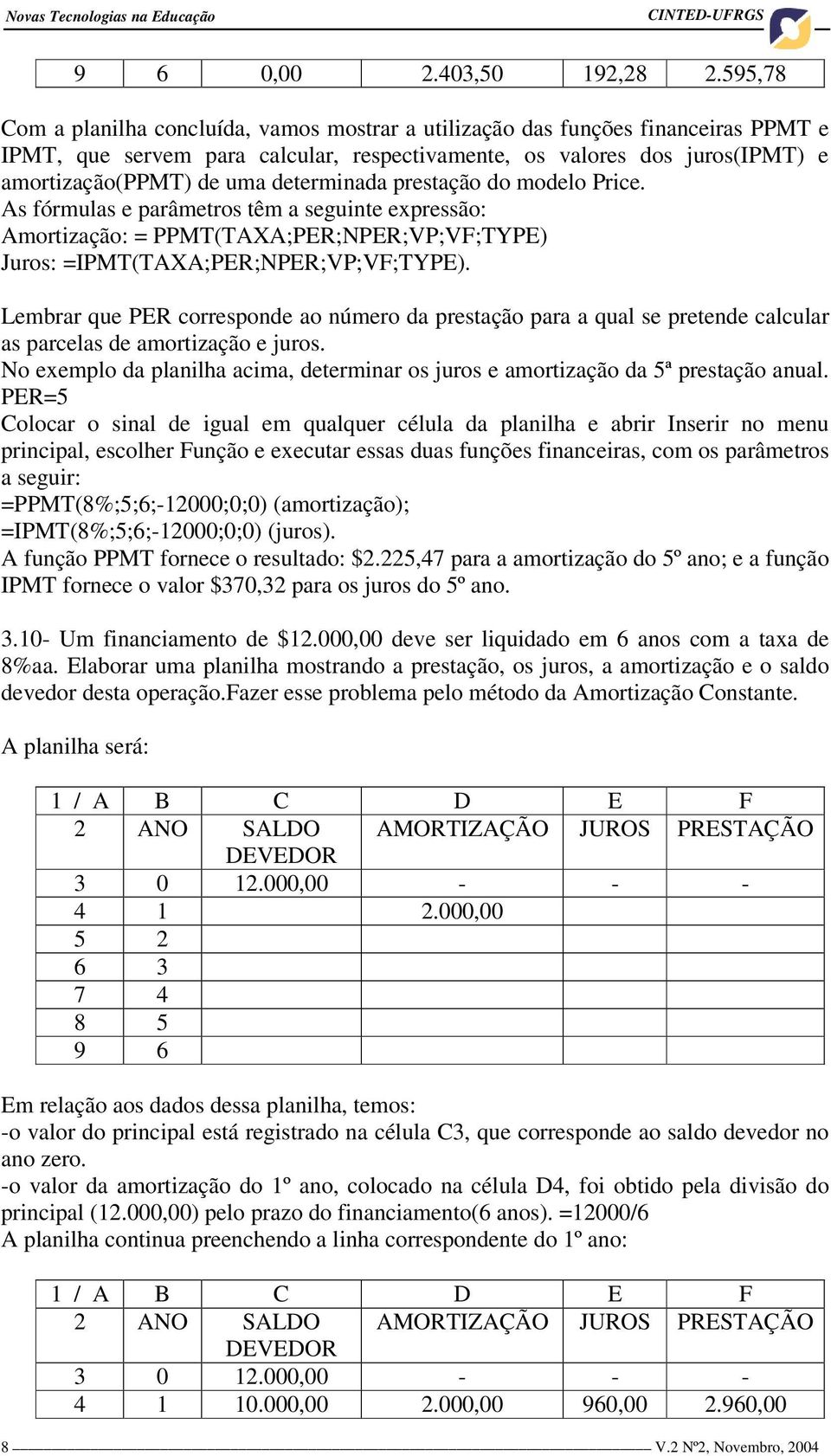 determinada prestação do modelo Price. As fórmulas e parâmetros têm a seguinte expressão: Amortização: = PPMT(TAXA;PER;NPER;VP;VF;TYPE) Juros: =IPMT(TAXA;PER;NPER;VP;VF;TYPE).