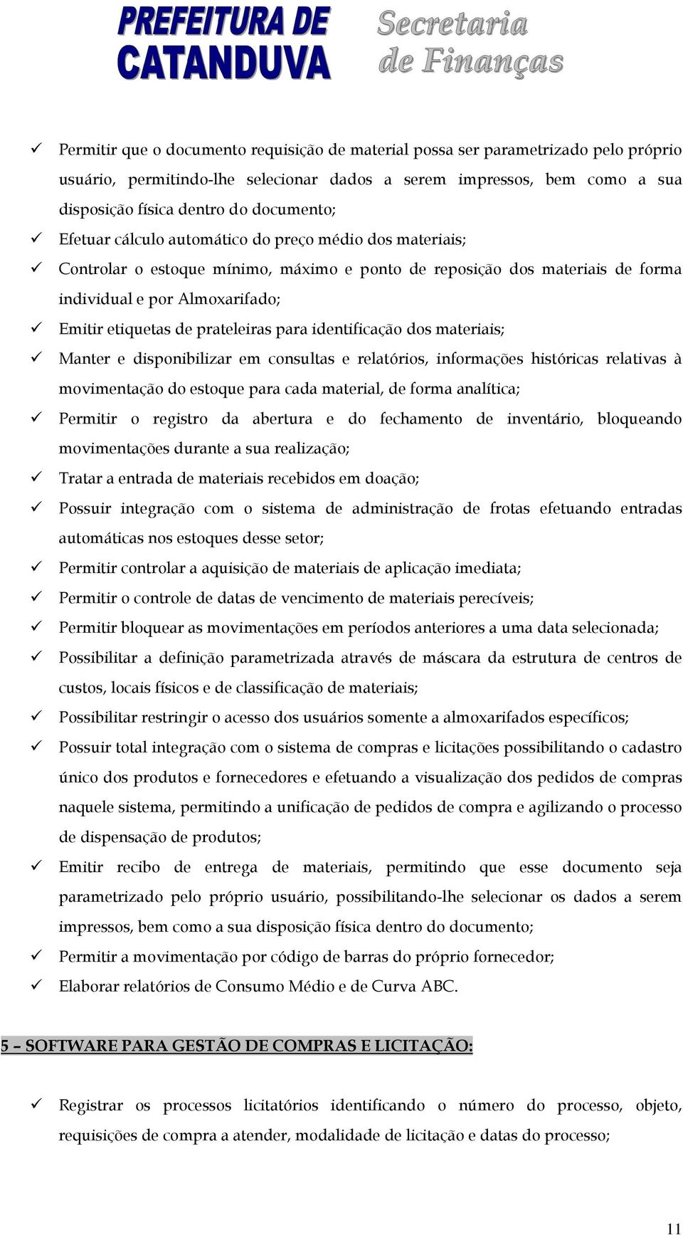 para identificação dos materiais; Manter e disponibilizar em consultas e relatórios, informações históricas relativas à movimentação do estoque para cada material, de forma analítica; Permitir o