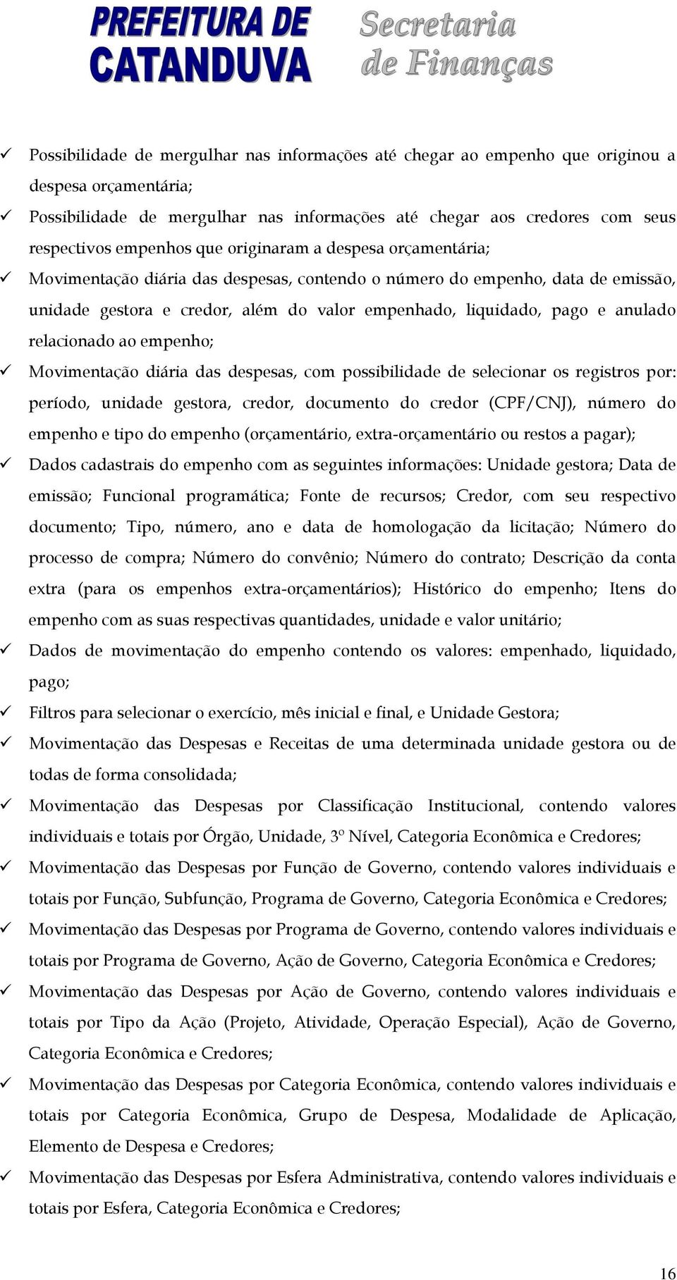 relacionado ao empenho; Movimentação diária das despesas, com possibilidade de selecionar os registros por: período, unidade gestora, credor, documento do credor (CPF/CNJ), número do empenho e tipo