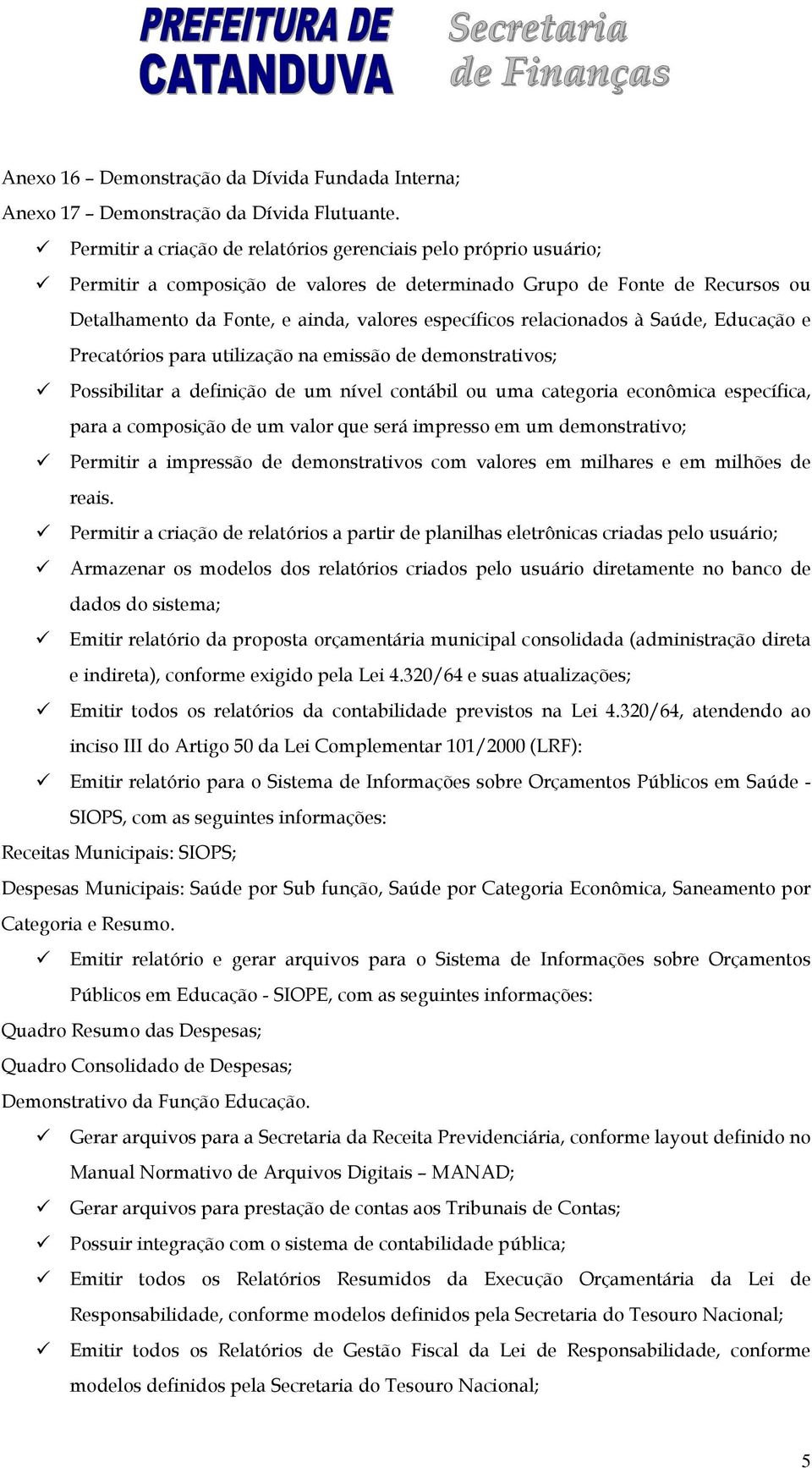 relacionados à Saúde, Educação e Precatórios para utilização na emissão de demonstrativos; Possibilitar a definição de um nível contábil ou uma categoria econômica específica, para a composição de um