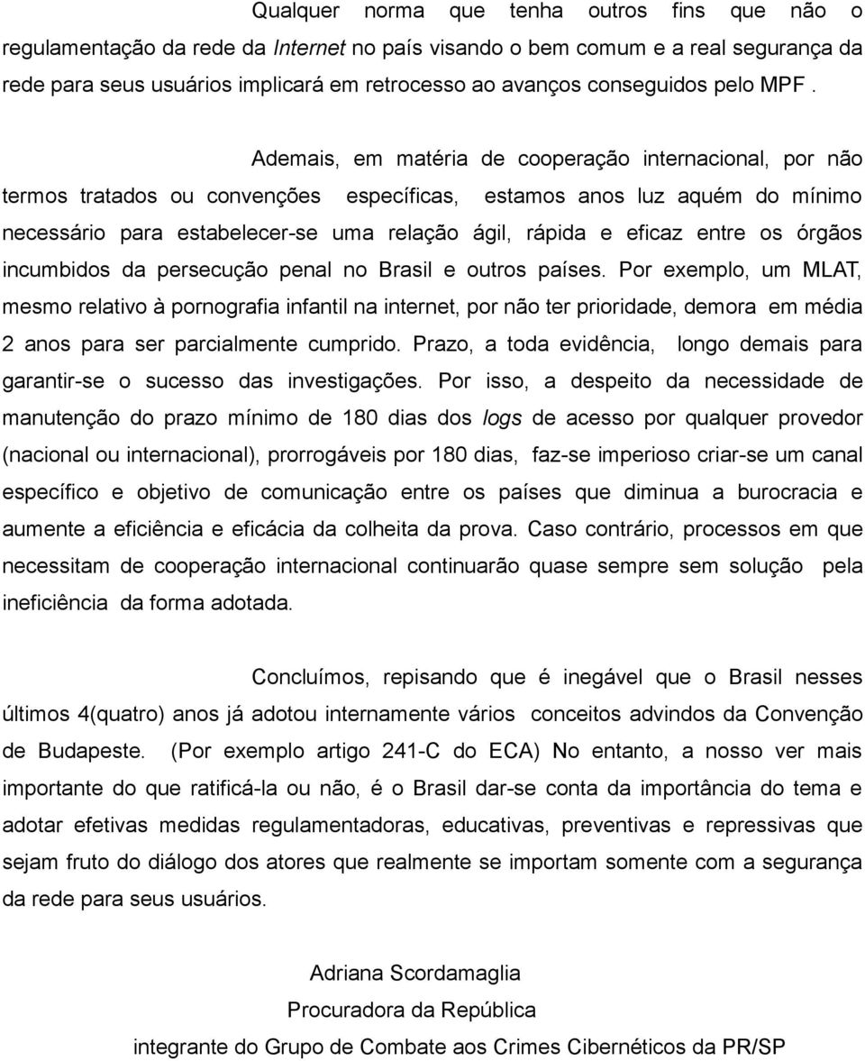 Ademais, em matéria de cooperação internacional, por não termos tratados ou convenções específicas, estamos anos luz aquém do mínimo necessário para estabelecer-se uma relação ágil, rápida e eficaz