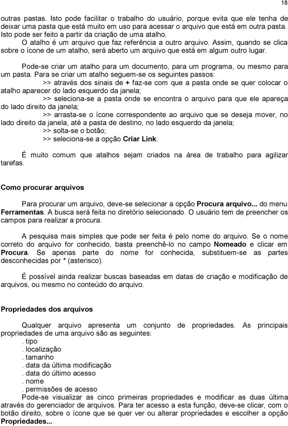 Assim, quando se clica sobre o ícone de um atalho, será aberto um arquivo que está em algum outro lugar. Pode-se criar um atalho para um documento, para um programa, ou mesmo para um pasta.