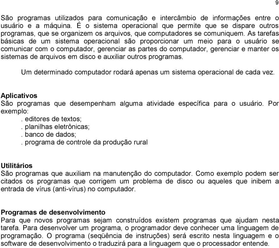 As tarefas básicas de um sistema operacional são proporcionar um meio para o usuário se comunicar com o computador, gerenciar as partes do computador, gerenciar e manter os sistemas de arquivos em