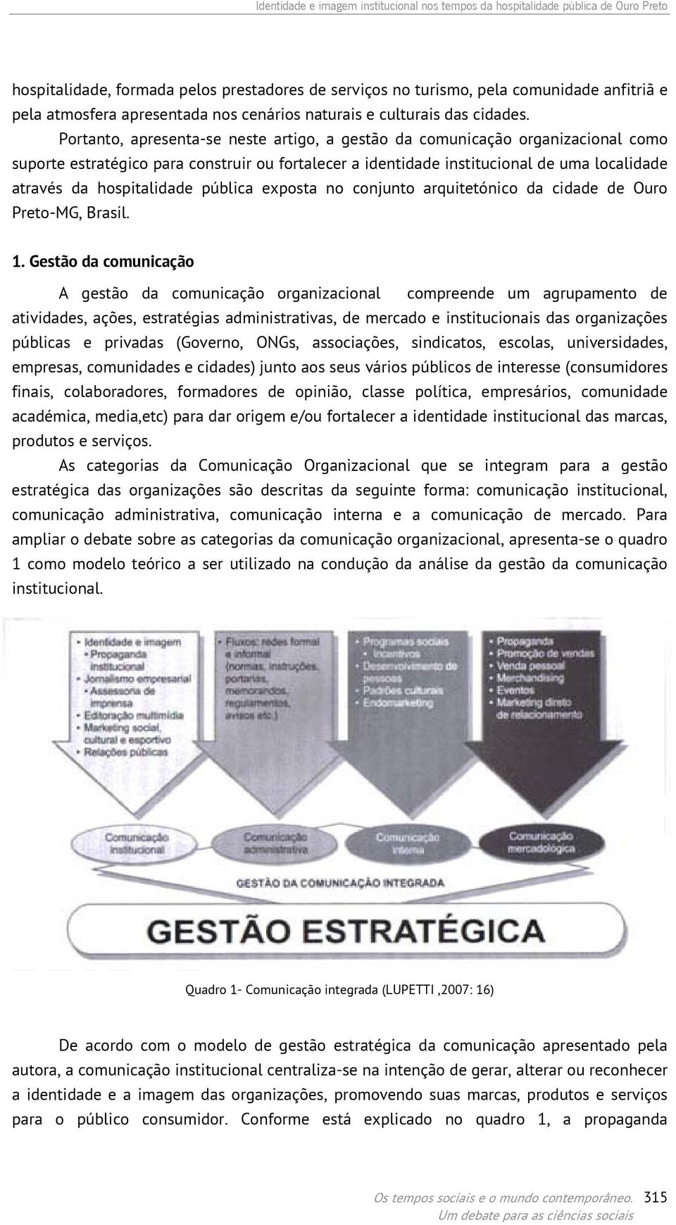 Portanto, apresenta-se neste artigo, a gestão da comunicação organizacional como suporte estratégico para construir ou fortalecer a identidade institucional de uma localidade através da hospitalidade