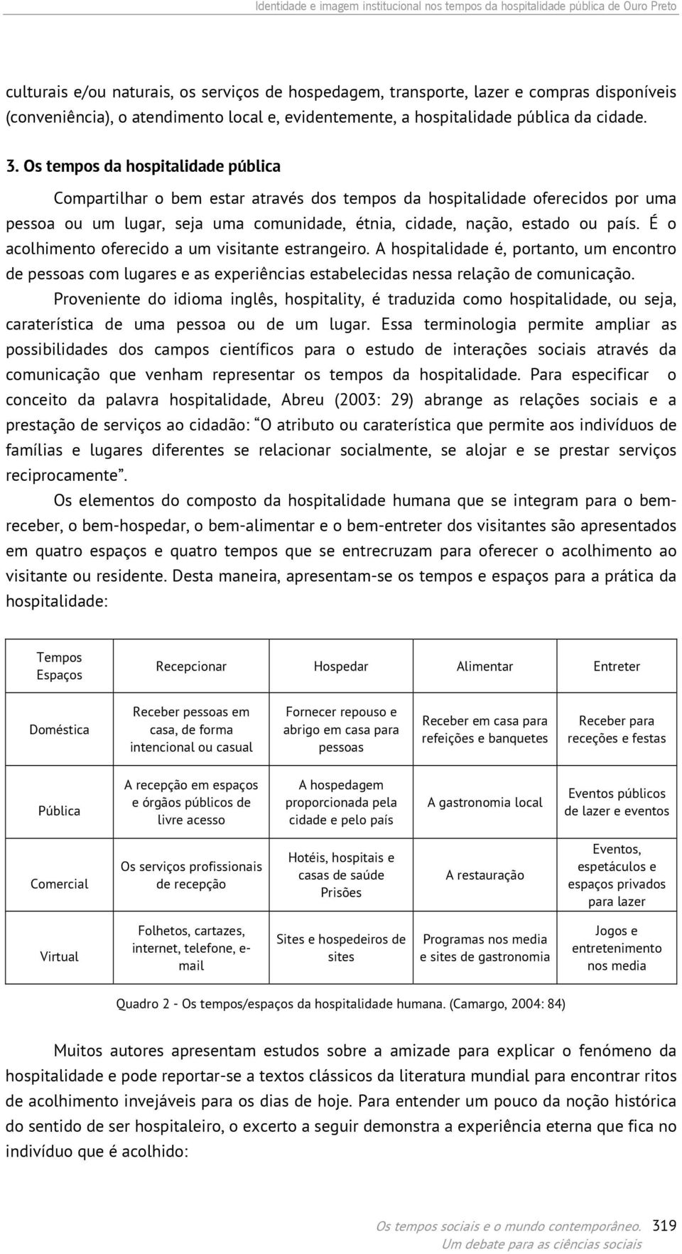 Os tempos da hospitalidade pública Compartilhar o bem estar através dos tempos da hospitalidade oferecidos por uma pessoa ou um lugar, seja uma comunidade, étnia, cidade, nação, estado ou país.