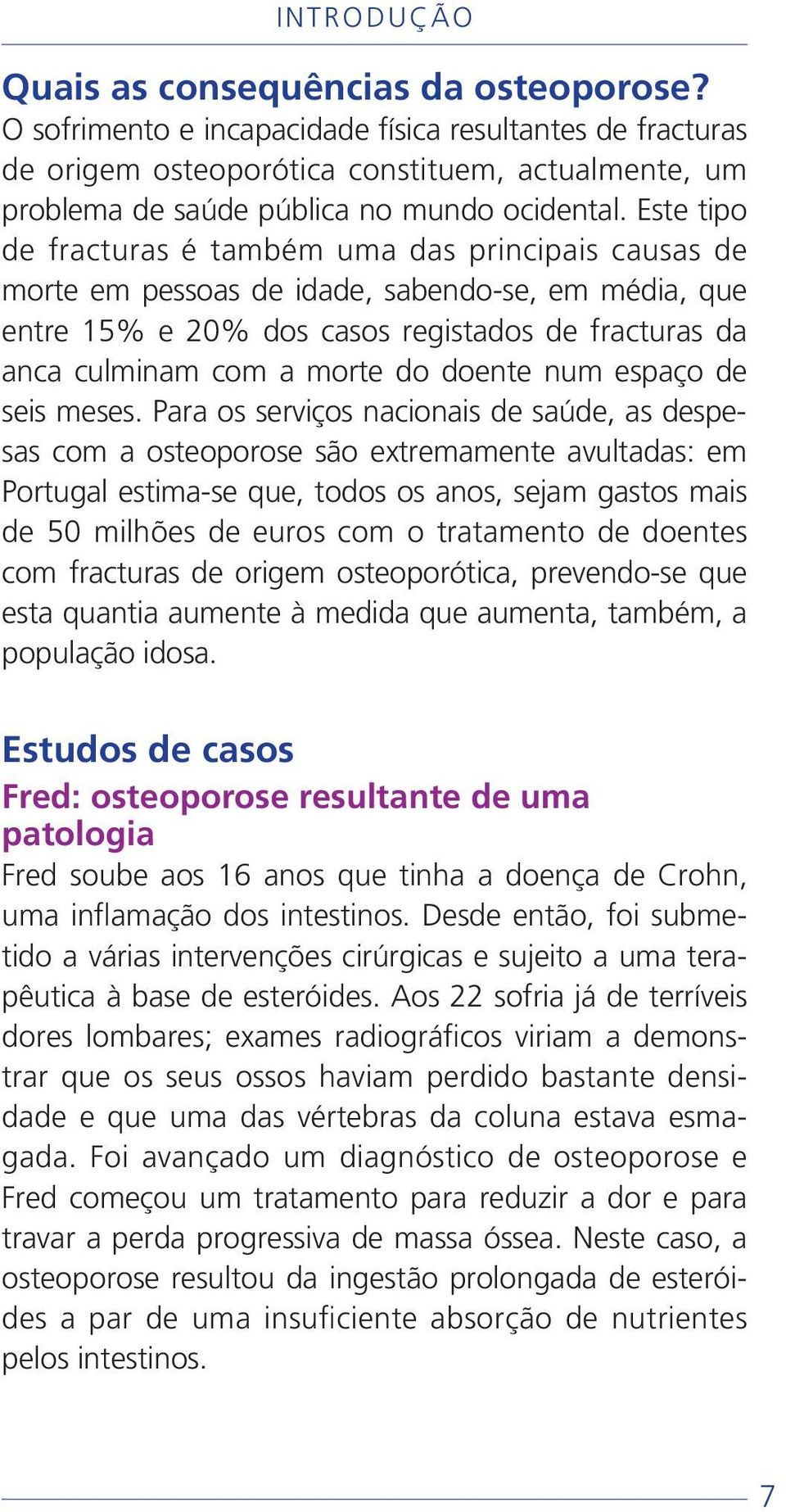 Este tipo de fracturas é também uma das principais causas de morte em pessoas de idade, sabendo-se, em média, que entre 15% e 20% dos casos registados de fracturas da anca culminam com a morte do