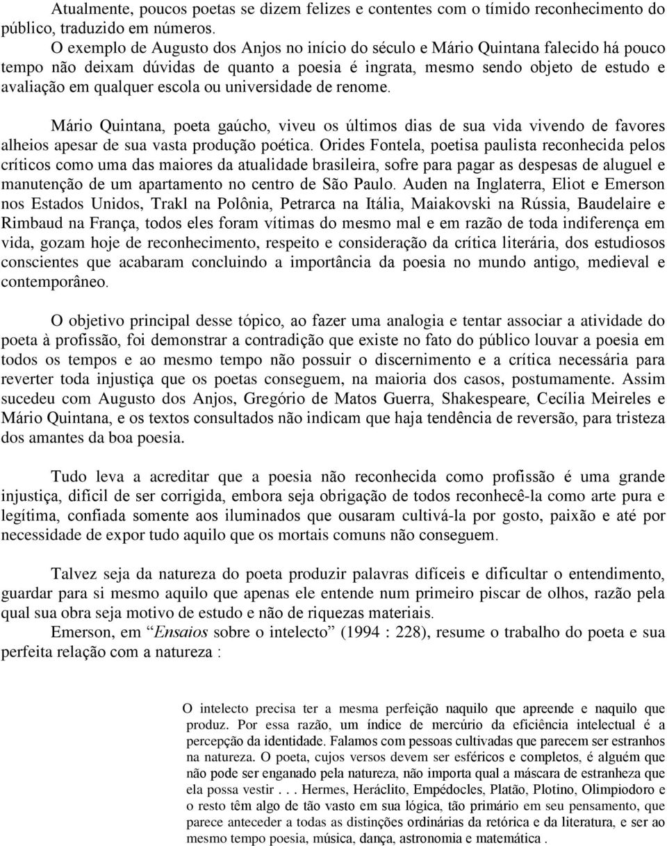 escola ou universidade de renome. Mário Quintana, poeta gaúcho, viveu os últimos dias de sua vida vivendo de favores alheios apesar de sua vasta produção poética.