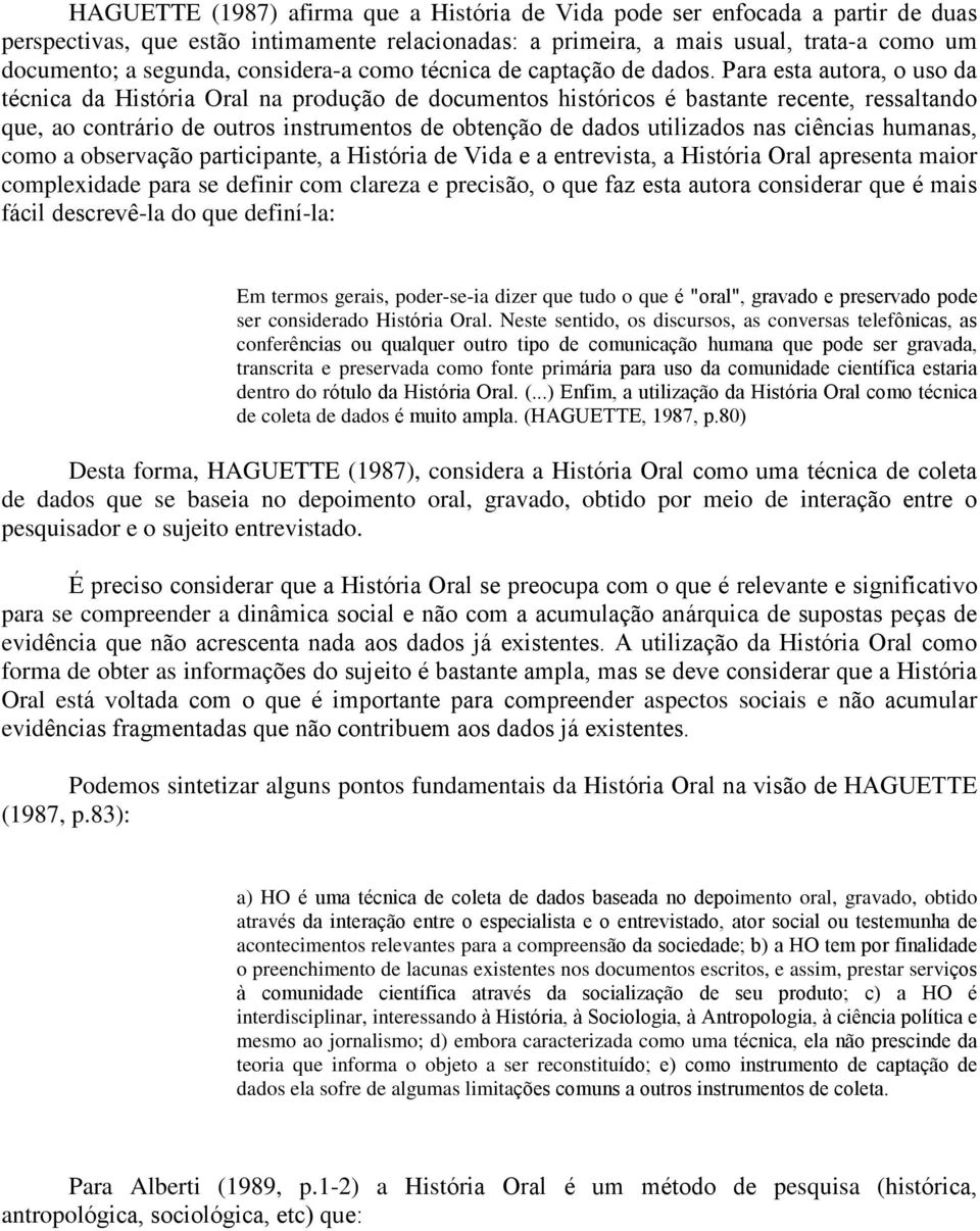 Para esta autora, o uso da técnica da História Oral na produção de documentos históricos é bastante recente, ressaltando que, ao contrário de outros instrumentos de obtenção de dados utilizados nas